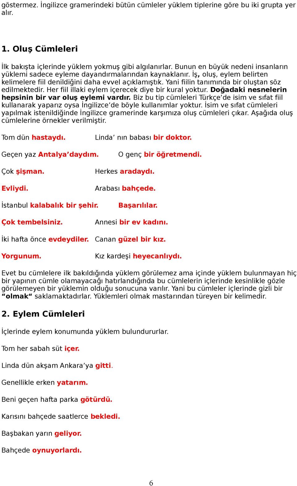 Yani fiilin tanımında bir oluştan söz edilmektedir. Her fiil illaki eylem içerecek diye bir kural yoktur. Doğadaki nesnelerin hepsinin bir var oluş eylemi vardır.