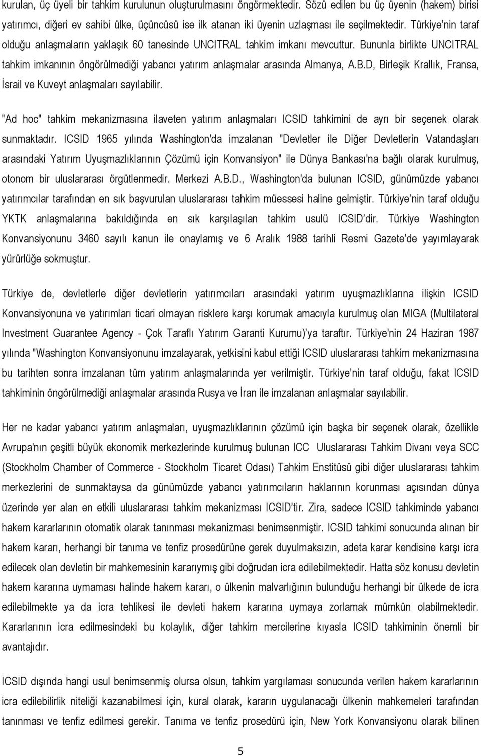 Türkiye nin taraf olduğu anlaşmaların yaklaşık 60 tanesinde UNCITRAL tahkim imkanı mevcuttur. Bununla birlikte UNCITRAL tahkim imkanının öngörülmediği yabancı yatırım anlaşmalar arasında Almanya, A.B.D, Birleşik Krallık, Fransa, İsrail ve Kuveyt anlaşmaları sayılabilir.