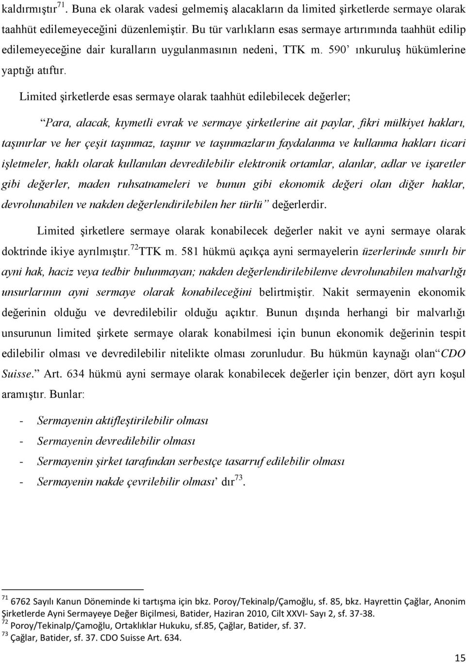 Limited şirketlerde esas sermaye olarak taahhüt edilebilecek değerler; Para, alacak, kıymetli evrak ve sermaye şirketlerine ait paylar, fikri mülkiyet hakları, taşınırlar ve her çeşit taşınmaz,