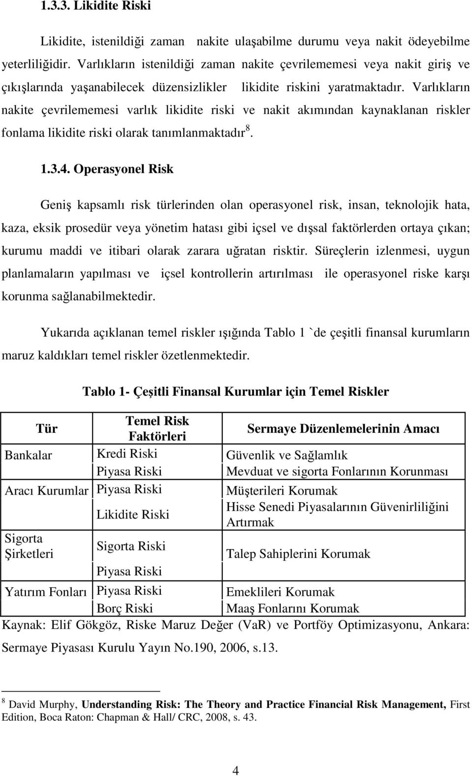 Varlıkların nakite çevrilememesi varlık likidite riski ve nakit akımından kaynaklanan riskler fonlama likidite riski olarak tanımlanmaktadır 8. 1.3.4.