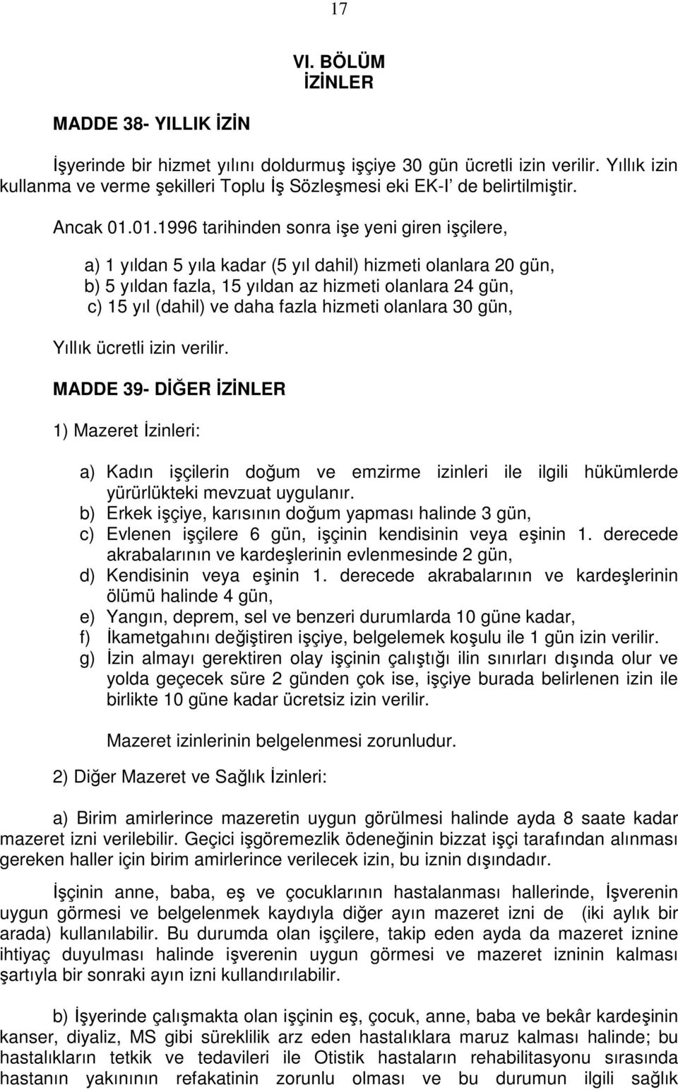 01.1996 tarihinden sonra işe yeni giren işçilere, a) 1 yıldan 5 yıla kadar (5 yıl dahil) hizmeti olanlara 20 gün, b) 5 yıldan fazla, 15 yıldan az hizmeti olanlara 24 gün, c) 15 yıl (dahil) ve daha