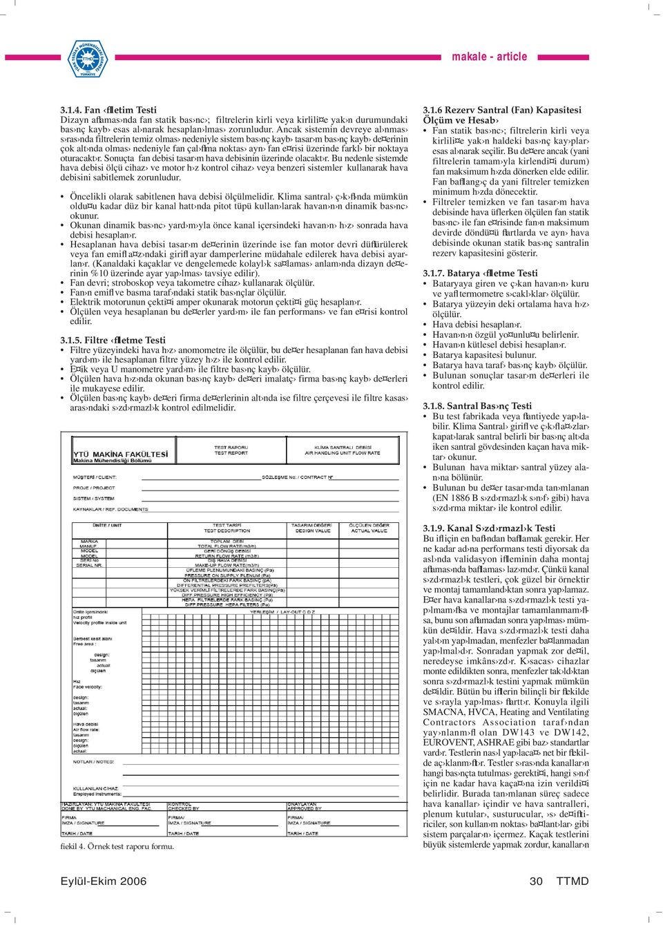 Testler en sonunda belgelendirilir. fiekil 4 de örnek bir test raporu görülmektedir. Buna benzer formlar di er sistem elemanlar için de ayr nt l olarak tek tek düzenlenir ve doldurulur.