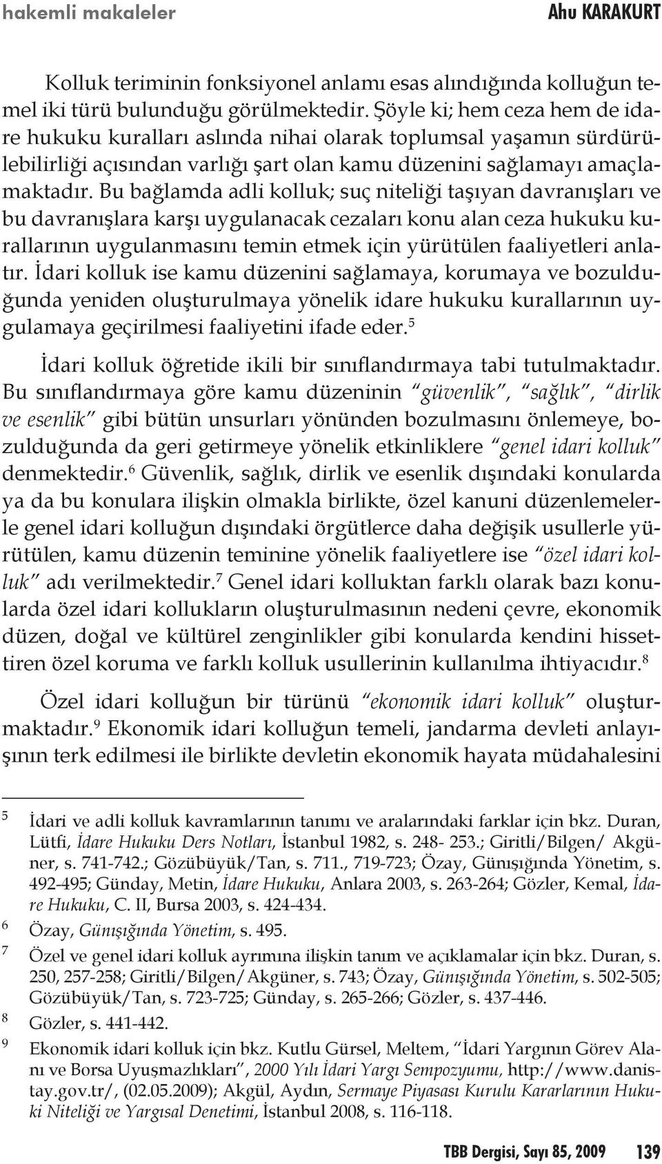 Bu bağlamda adli kolluk; suç niteliği taşıyan davranışları ve bu davranışlara karşı uygulanacak cezaları konu alan ceza hukuku kurallarının uygulanmasını temin etmek için yürütülen faaliyetleri