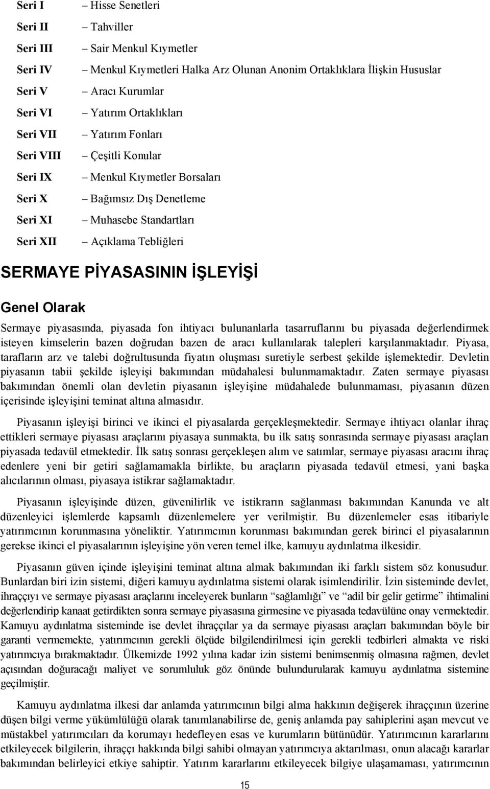 PİYASASININ İŞLEYİŞİ Genel Olarak Sermaye piyasasında, piyasada fon ihtiyacı bulunanlarla tasarruflarını bu piyasada değerlendirmek isteyen kimselerin bazen doğrudan bazen de aracı kullanılarak