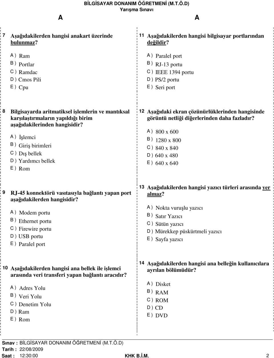 ) İşlemci B ) Giriş birimleri C ) Dış bellek D ) Yardımcı bellek E ) Rom 12 şağıdaki ekran çözünürlüklerinden hangisinde görüntü netliği diğerlerinden daha fazladır?