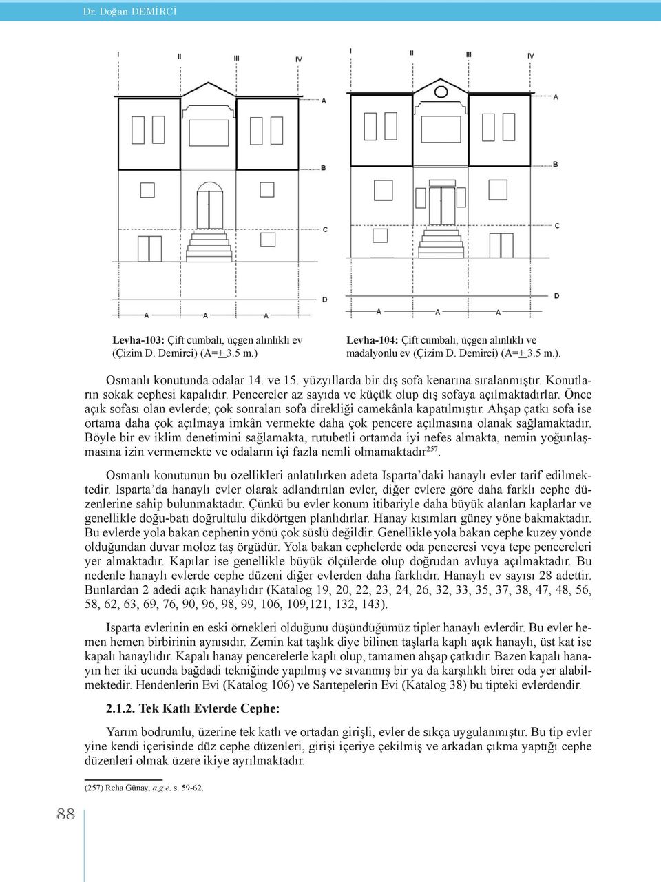 Önce açık sofası olan evlerde; çok sonraları sofa direkliği camekânla kapatılmıştır. Ahşap çatkı sofa ise ortama daha çok açılmaya imkân vermekte daha çok pencere açılmasına olanak sağlamaktadır.