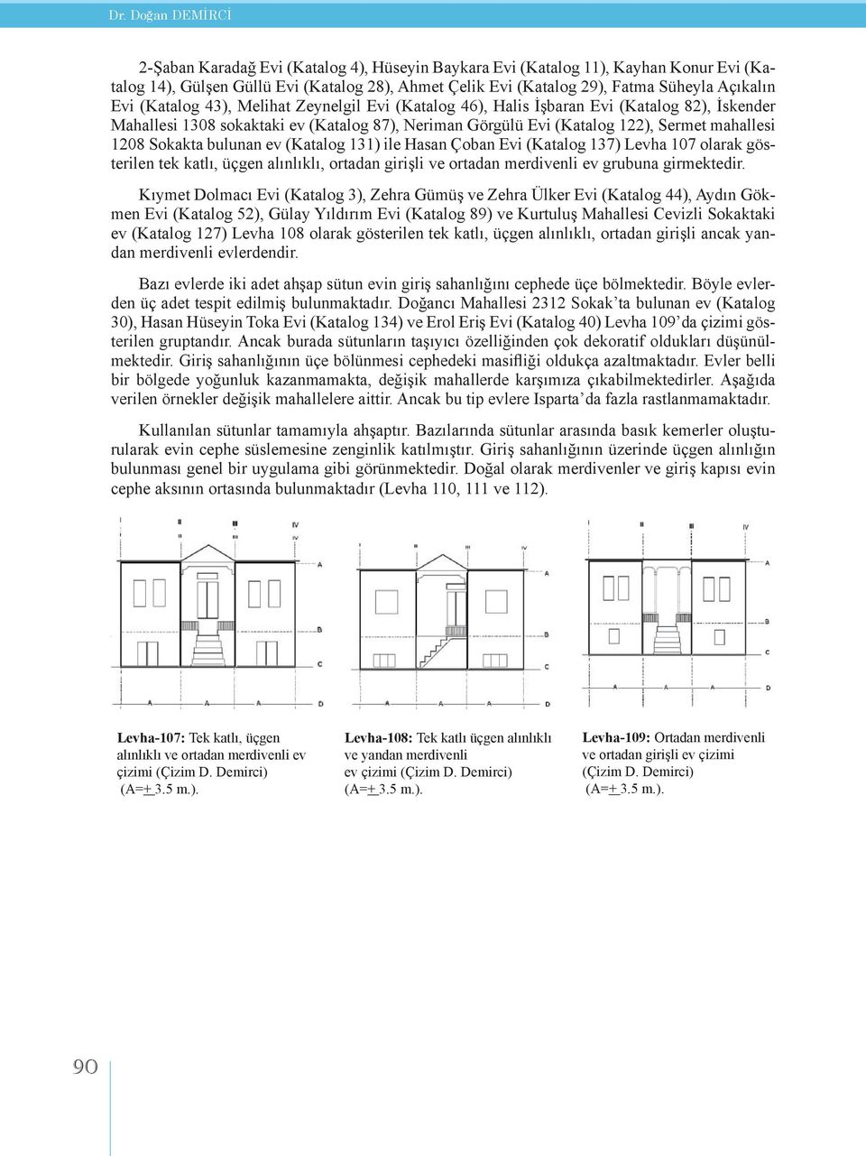 Sokakta bulunan ev (Katalog 131) ile Hasan Çoban Evi (Katalog 137) Levha 107 olarak gösterilen tek katlı, üçgen alınlıklı, ortadan girişli ve ortadan merdivenli ev grubuna girmektedir.