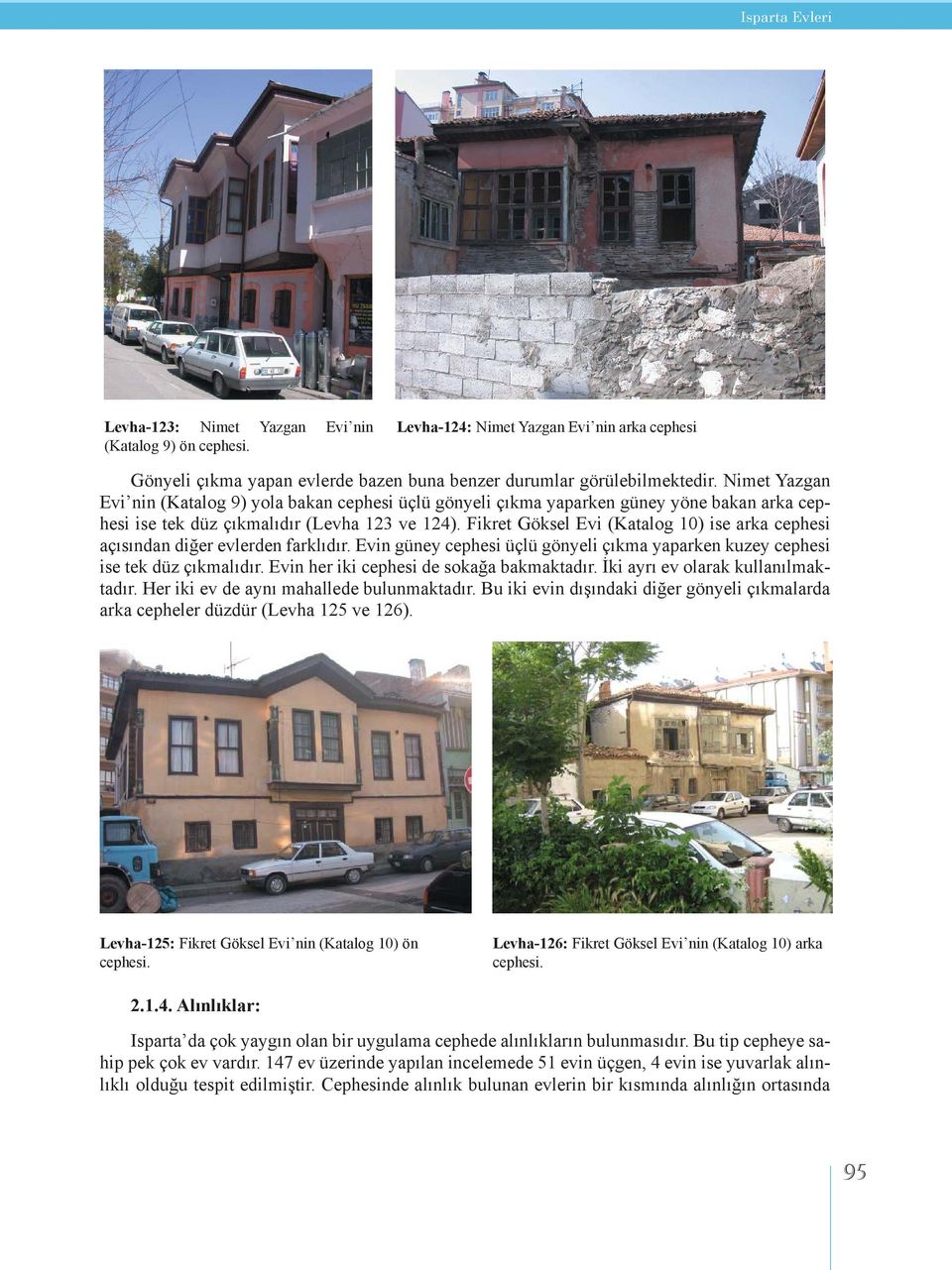 Fikret Göksel Evi (Katalog 10) ise arka cephesi açısından diğer evlerden farklıdır. Evin güney cephesi üçlü gönyeli çıkma yaparken kuzey cephesi ise tek düz çıkmalıdır.