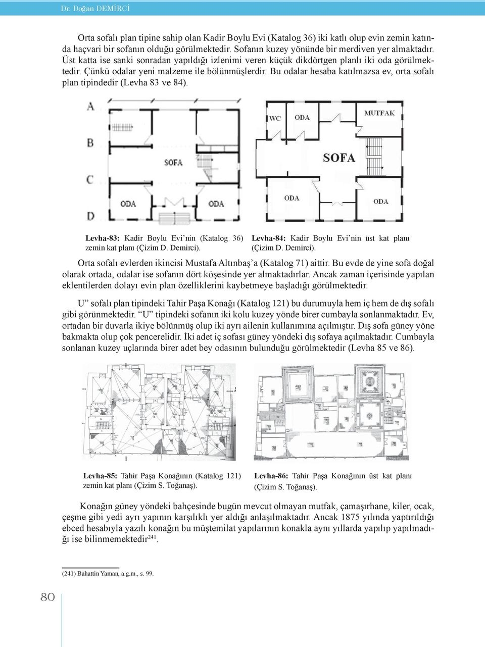Bu odalar hesaba katılmazsa ev, orta sofalı plan tipindedir (Levha 83 ve 84). Levha-83: Kadir Boylu Evi nin (Katalog 36) zemin kat planı (Çizim D. Demirci).