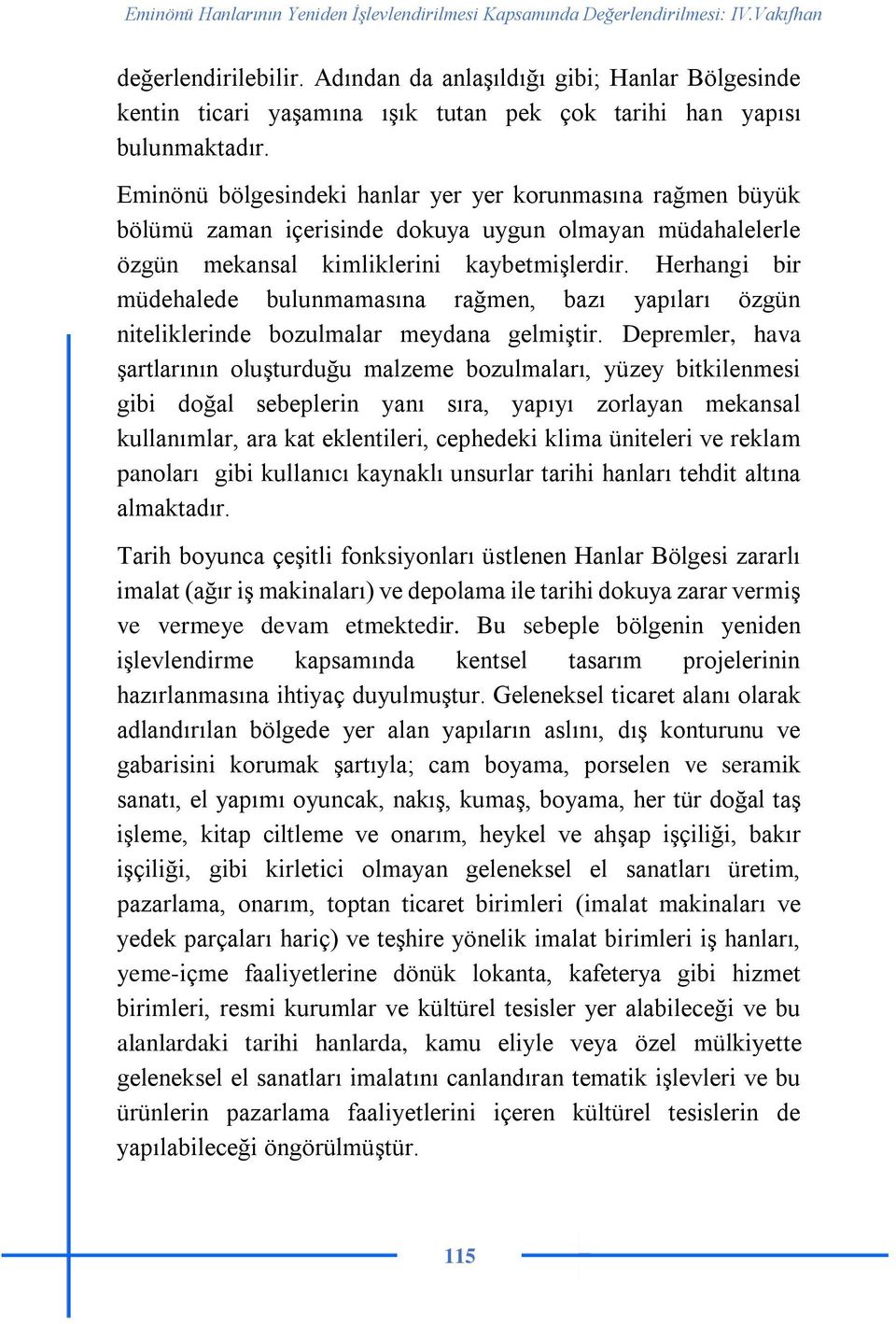 Eminönü bölgesindeki hanlar yer yer korunmasına rağmen büyük bölümü zaman içerisinde dokuya uygun olmayan müdahalelerle özgün mekansal kimliklerini kaybetmişlerdir.