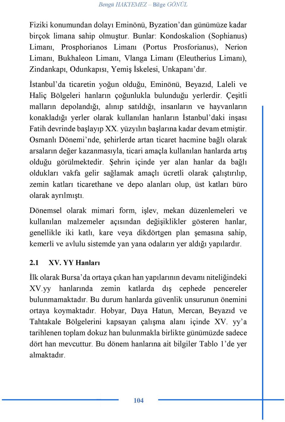 Unkapanı dır. İstanbul da ticaretin yoğun olduğu, Eminönü, Beyazıd, Laleli ve Haliç Bölgeleri hanların çoğunlukla bulunduğu yerlerdir.