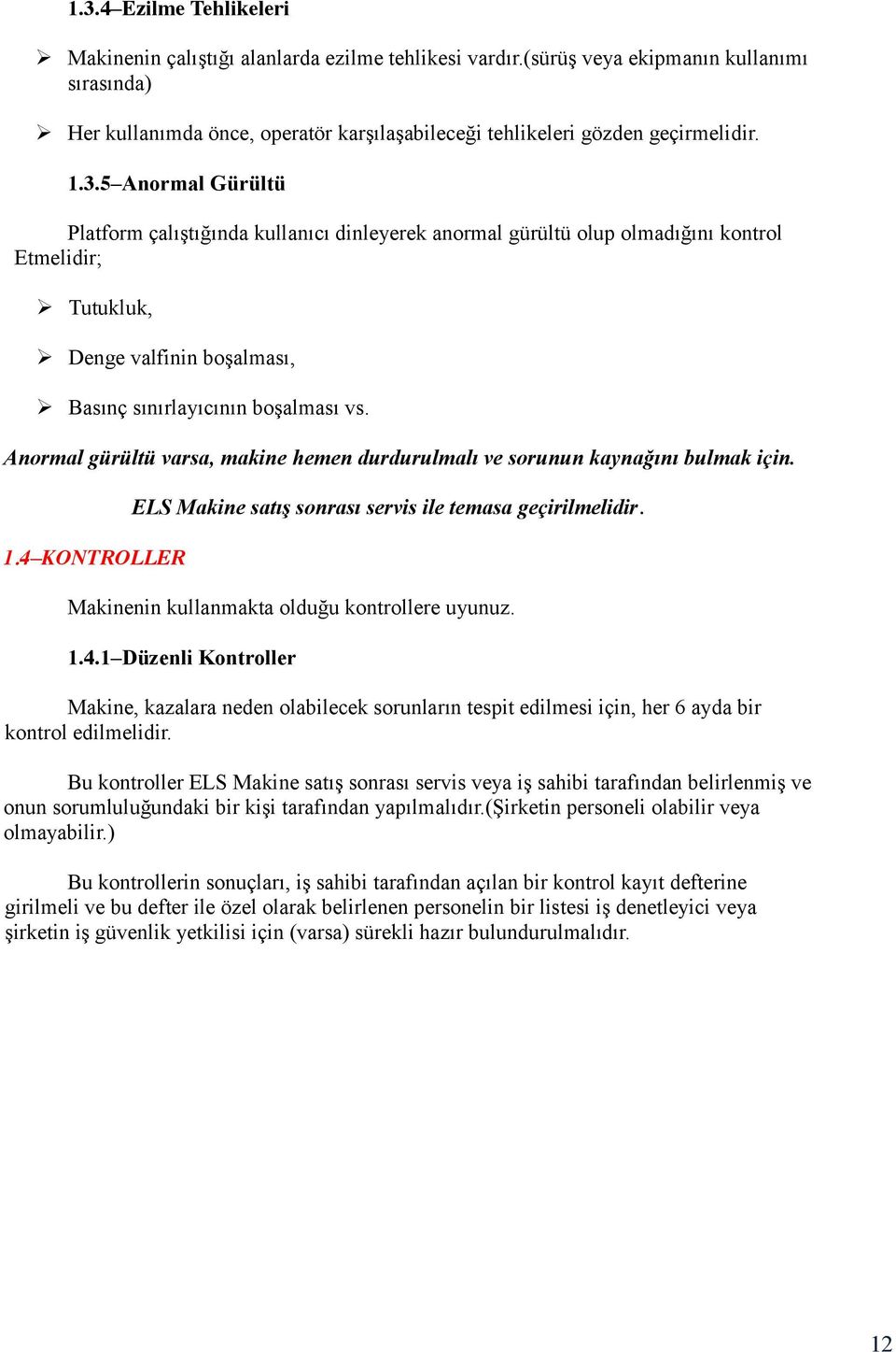 5 Anormal Gürültü Platform çalıştığında kullanıcı dinleyerek anormal gürültü olup olmadığını kontrol Etmelidir; Tutukluk, Denge valfinin boşalması, Basınç sınırlayıcının boşalması vs.