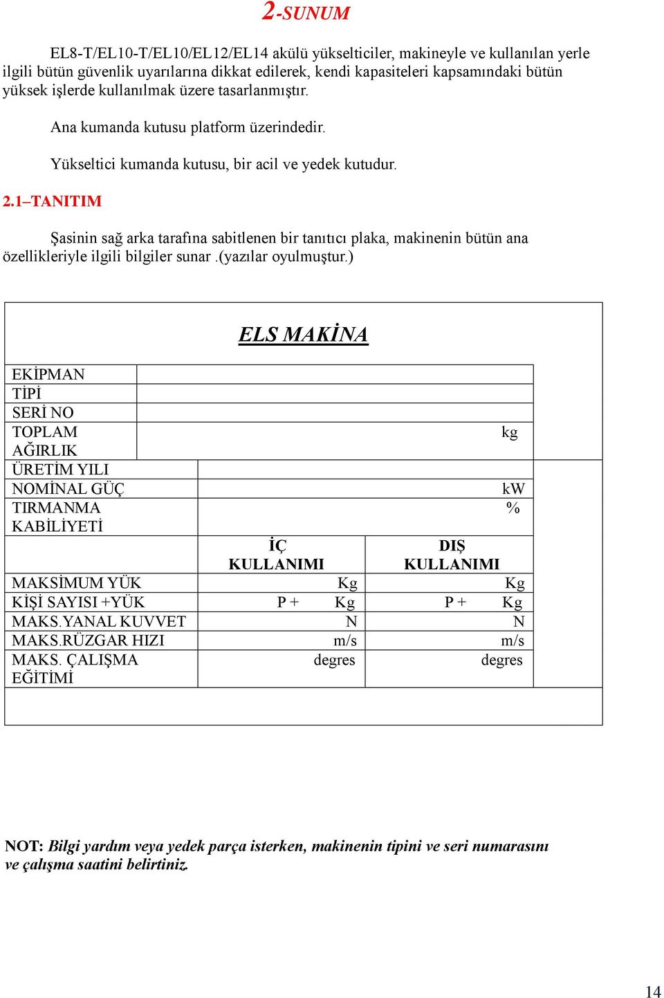 1 TANITIM Şasinin sağ arka tarafına sabitlenen bir tanıtıcı plaka, makinenin bütün ana özellikleriyle ilgili bilgiler sunar.(yazılar oyulmuştur.