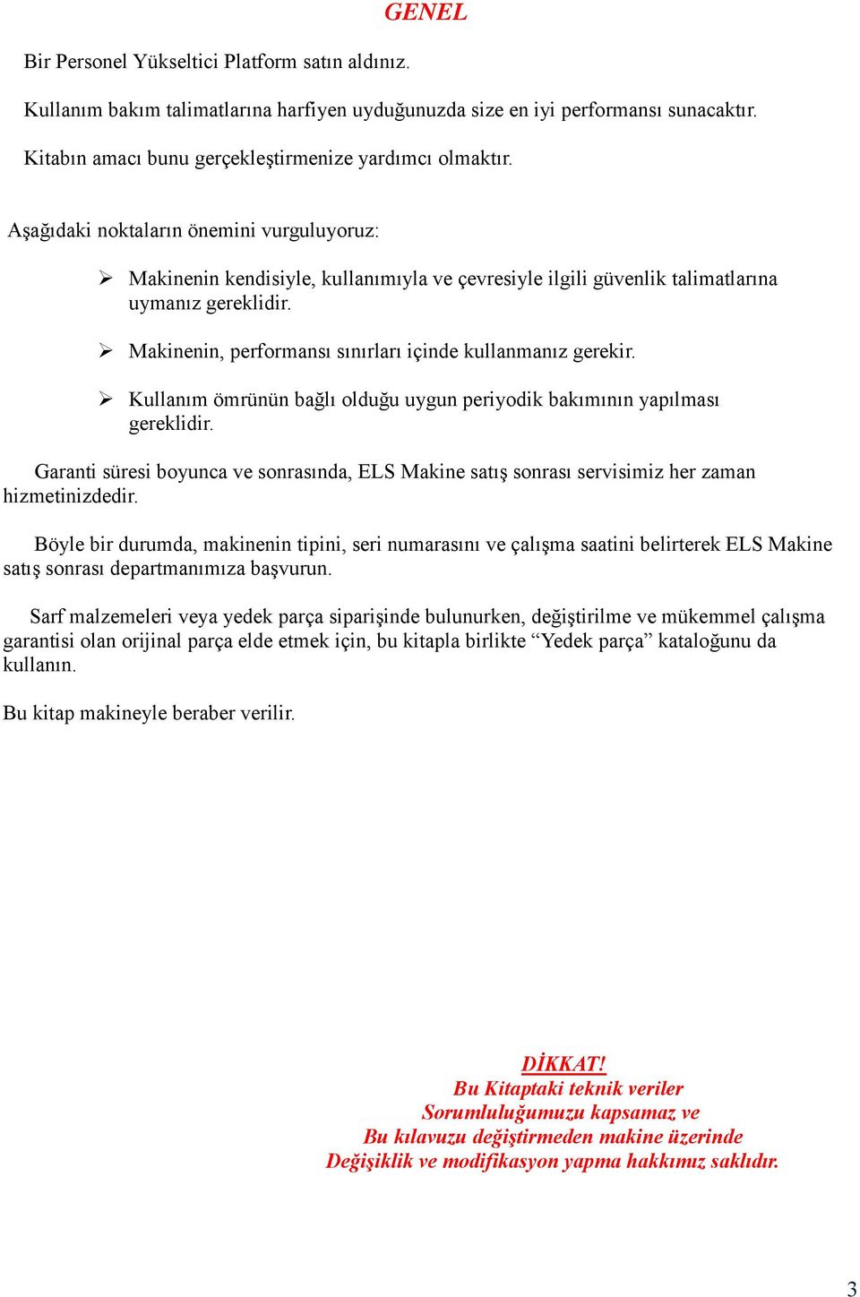 Makinenin, performansı sınırları içinde kullanmanız gerekir. Kullanım ömrünün bağlı olduğu uygun periyodik bakımının yapılması gereklidir.