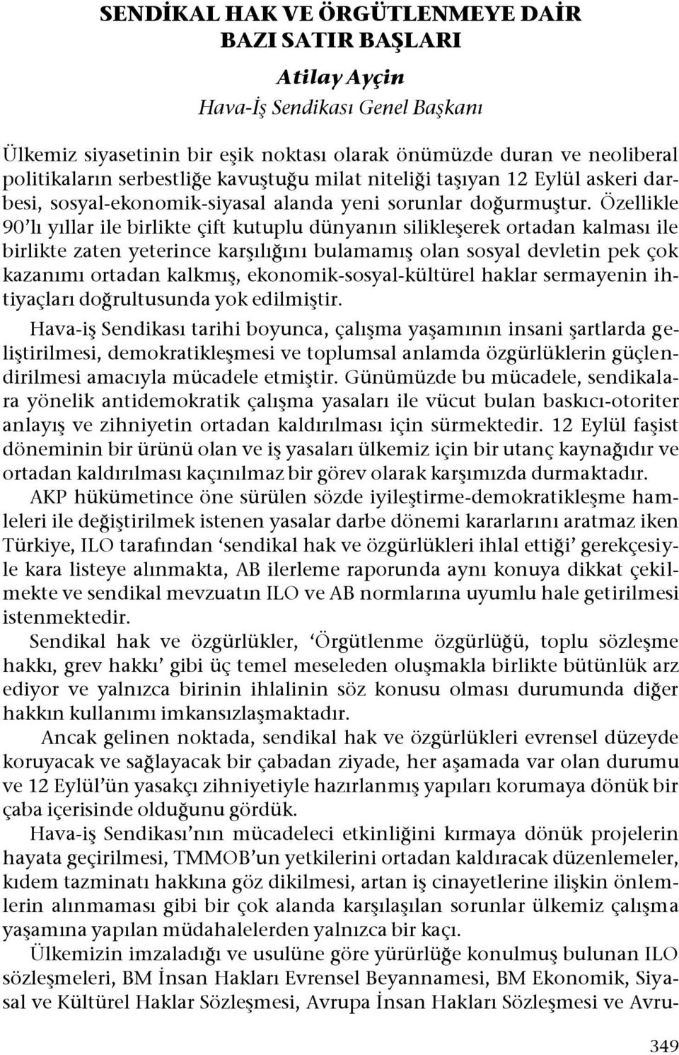 Özellikle 90 lı yıllar ile birlikte çift kutuplu dünyanın silikleşerek ortadan kalması ile birlikte zaten yeterince karşılığını bulamamış olan sosyal devletin pek çok kazanımı ortadan kalkmış,