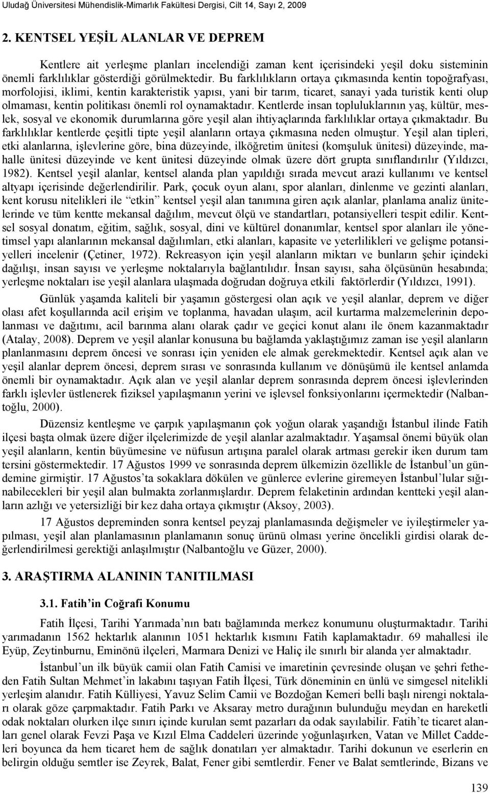 Bu farklılıkların ortaya çıkmasında kentin topoğrafyası, morfolojisi, iklimi, kentin karakteristik yapısı, yani bir tarım, ticaret, sanayi yada turistik kenti olup olmaması, kentin politikası önemli