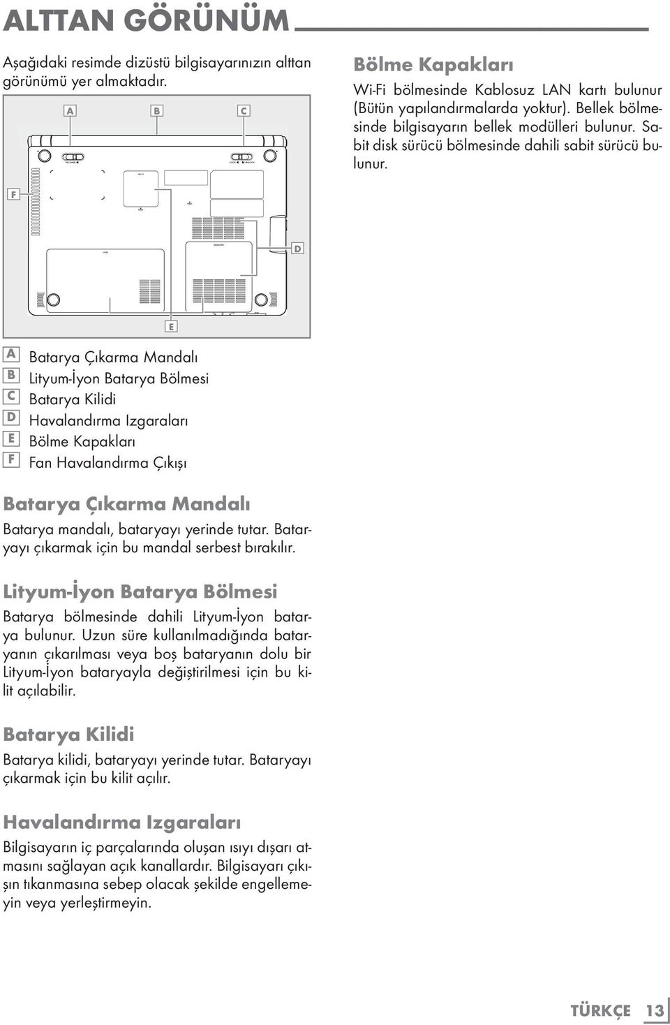 D A Batarya Çıkarma Mandalı B Lityum-İyon Batarya Bölmesi C Batarya Kilidi D Havalandırma Izgaraları E Bölme Kapakları F Fan Havalandırma Çıkışı Batarya Çıkarma Mandalı Batarya mandalı, bataryayı