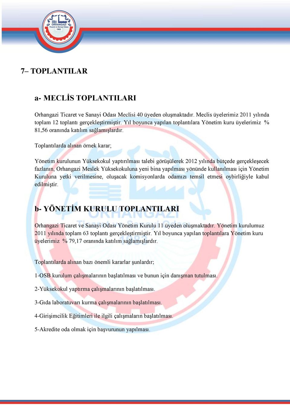 Toplantılarda alınan örnek karar; Yönetim kurulunun Yüksekokul yaptırılması talebi görüşülerek 2012 yılında bütçede gerçekleşecek fazlanın, Orhangazi Meslek Yüksekokuluna yeni bina yapılması yönünde