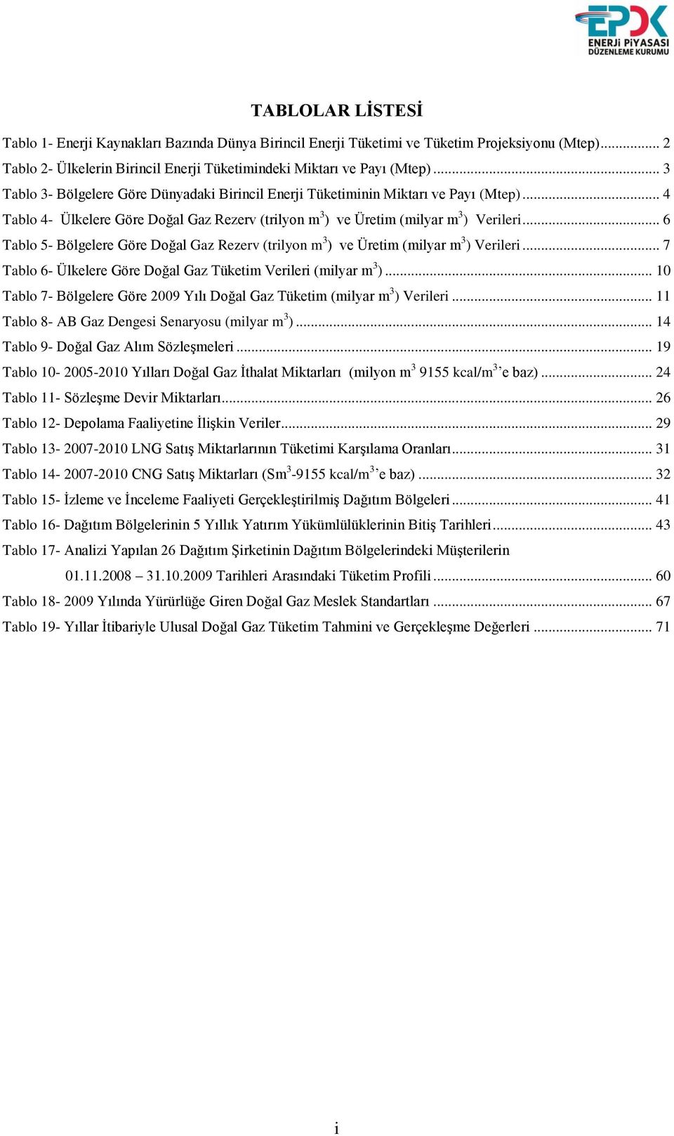 .. 6 Tablo 5- Bölgelere Göre Doğal Gaz Rezerv (trilyon m 3 ) ve Üretim (milyar m 3 ) Verileri... 7 Tablo 6- Ülkelere Göre Doğal Gaz Tüketim Verileri (milyar m 3 ).