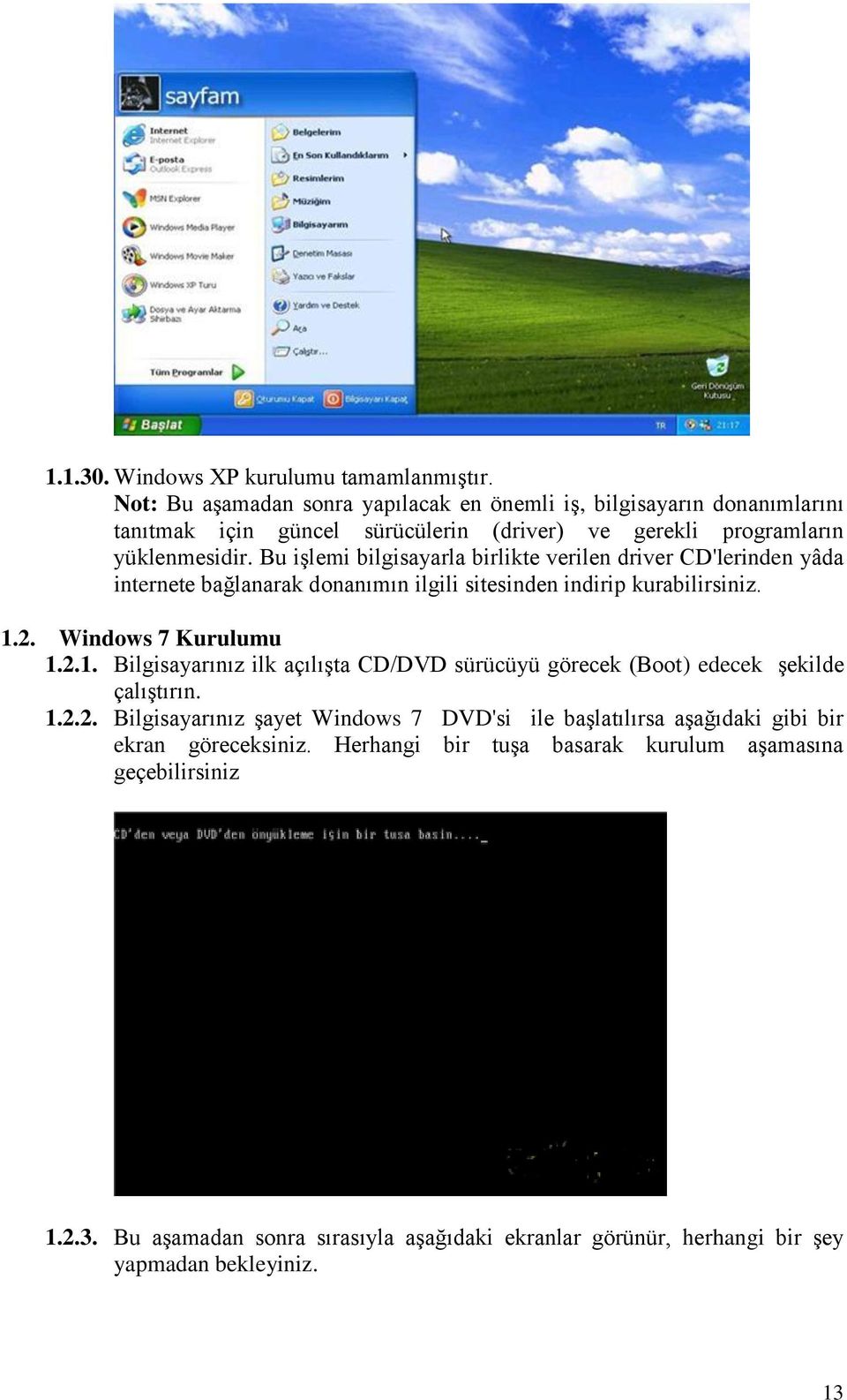 Bu iģlemi bilgisayarla birlikte verilen driver CD'lerinden yâda internete bağlanarak donanımın ilgili sitesinden indirip kurabilirsiniz. 1.