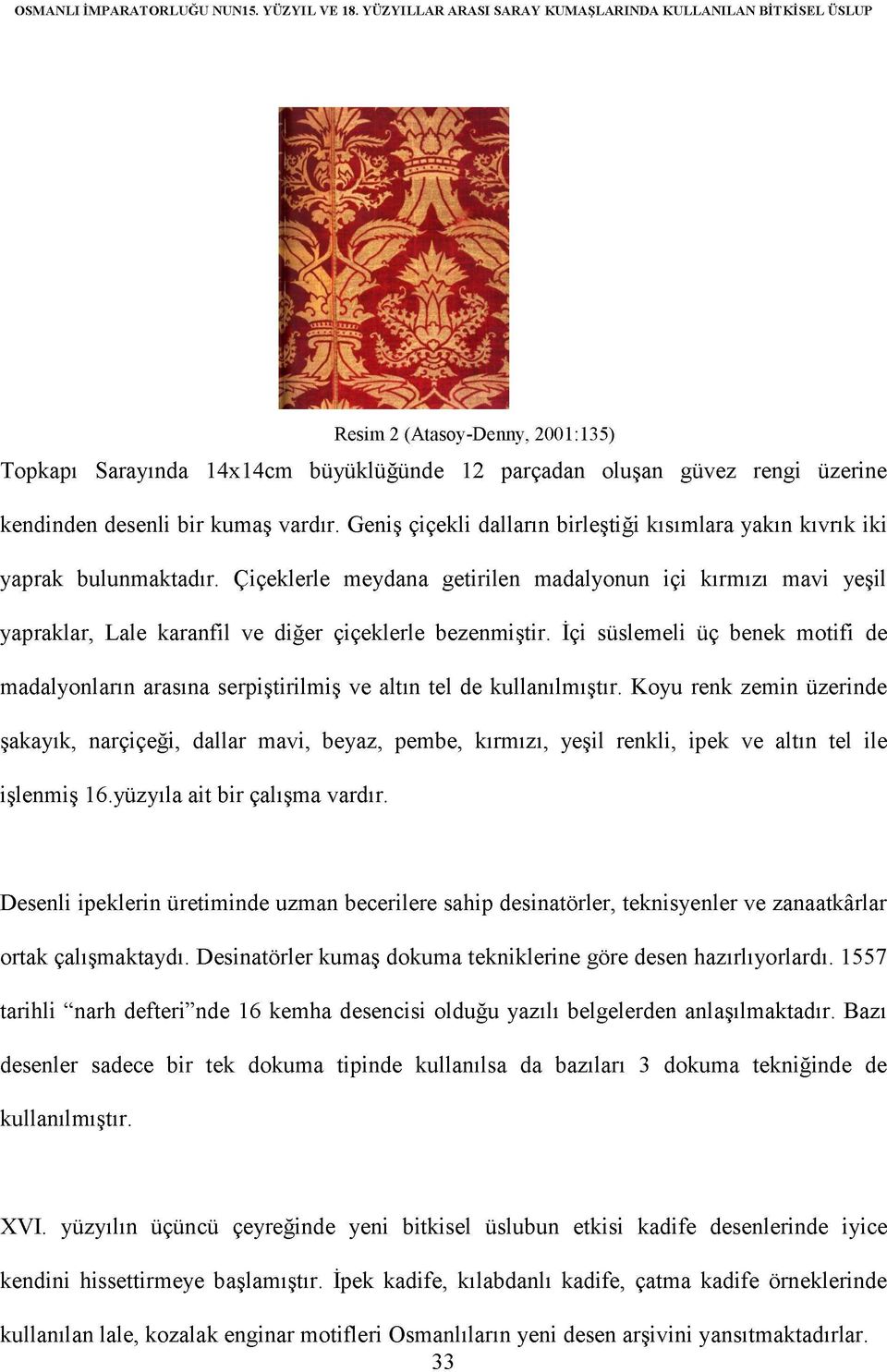 vardır. Geniş çiçekli dalların birleştiği kısımlara yakın kıvrık iki yaprak bulunmaktadır.