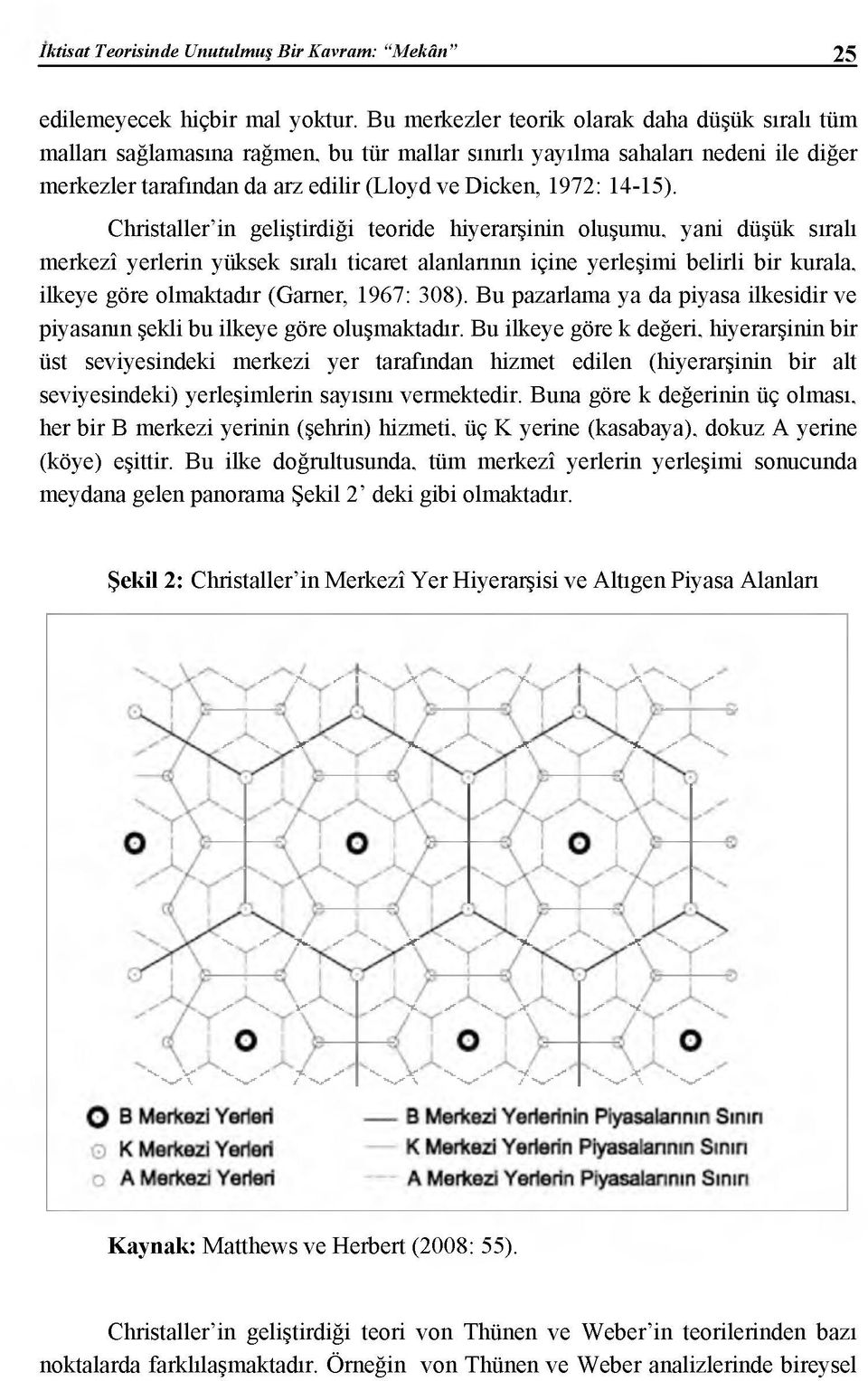 Christaller in geliştirdiği teoride hiyerarşinin oluşumu, yani düşük sıralı merkezî yerlerin yüksek sıralı ticaret alanlanmn içine yerleşimi belirli bir kurala, ilkeye göre olmaktadır (Garner, 1967: