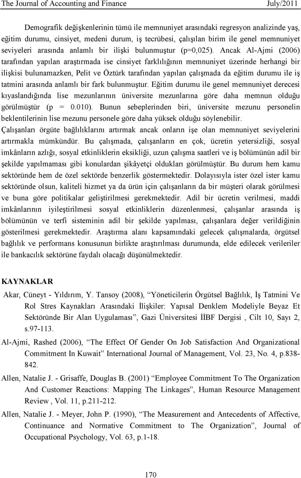 Ancak Al-Ajmi (2006) tarafından yapılan araştırmada ise cinsiyet farklılığının memnuniyet üzerinde herhangi bir ilişkisi bulunamazken, Pelit ve Öztürk tarafından yapılan çalışmada da eğitim durumu