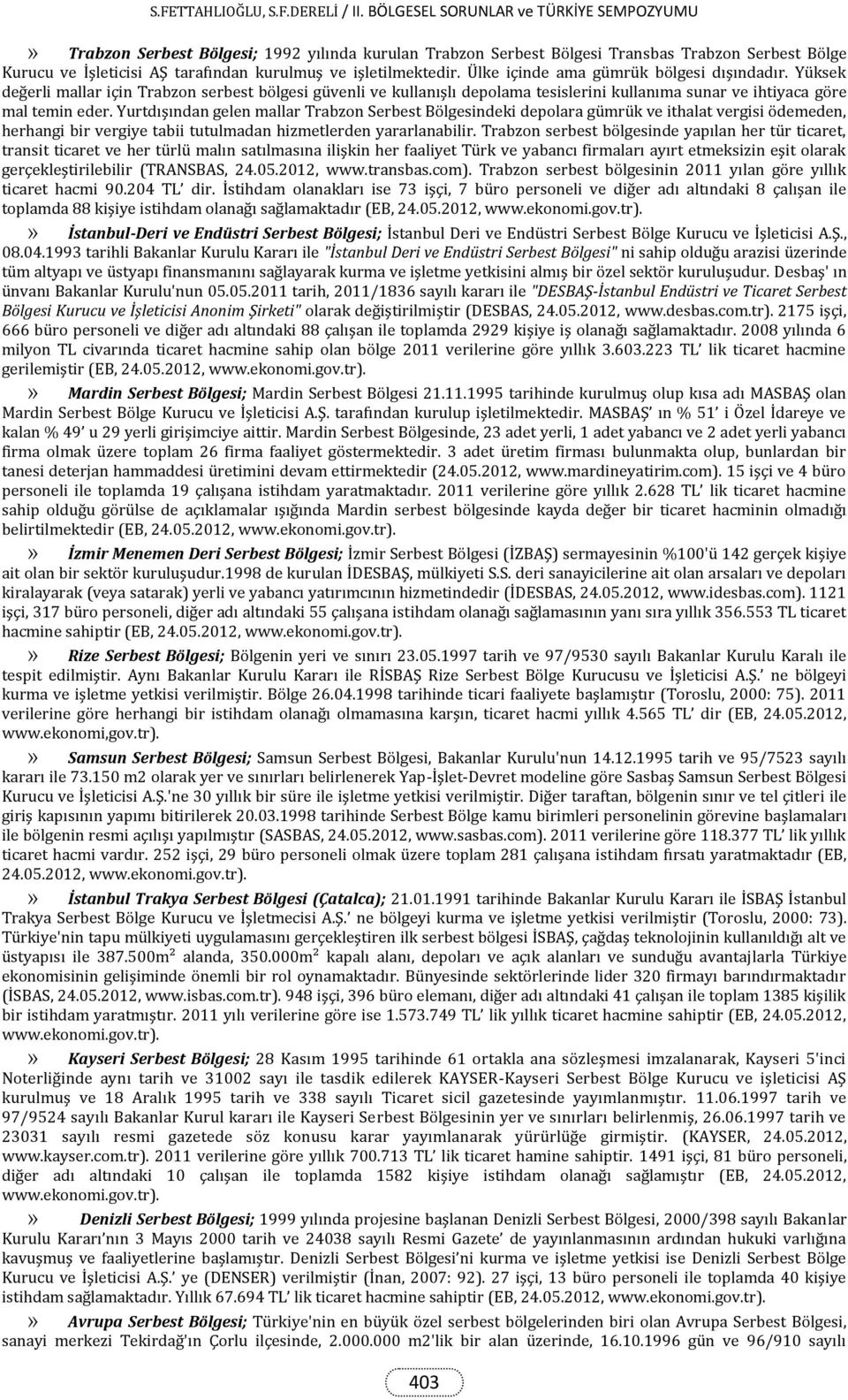 Yurtdışından gelen mallar Trabzon Serbest Bölgesindeki depolara gümrük ve ithalat vergisi ödemeden, herhangi bir vergiye tabii tutulmadan hizmetlerden yararlanabilir.