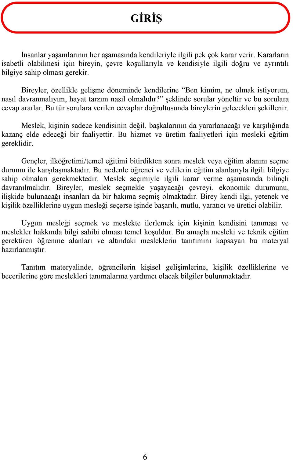 Bireyler, özellikle gelişme döneminde kendilerine Ben kimim, ne olmak istiyorum, nasıl davranmalıyım, hayat tarzım nasıl olmalıdır? şeklinde sorular yöneltir ve bu sorulara cevap ararlar.