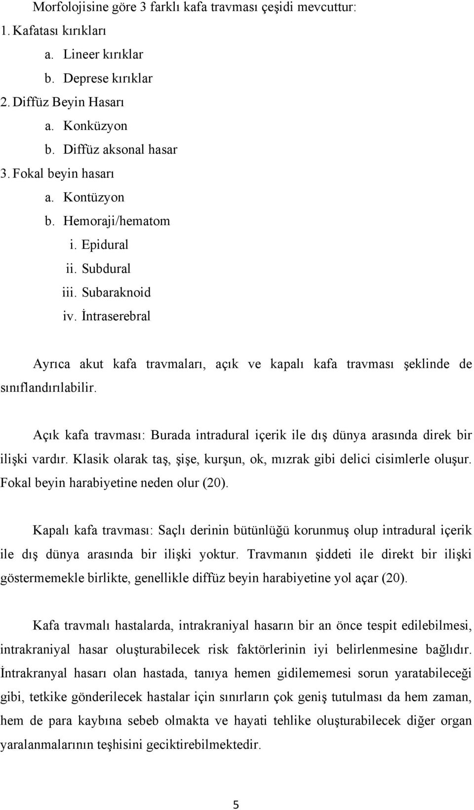 İntraserebral Ayrıca akut kafa travmaları, açık ve kapalı kafa travması şeklinde de sınıflandırılabilir. Açık kafa travması: Burada intradural içerik ile dış dünya arasında direk bir ilişki vardır.