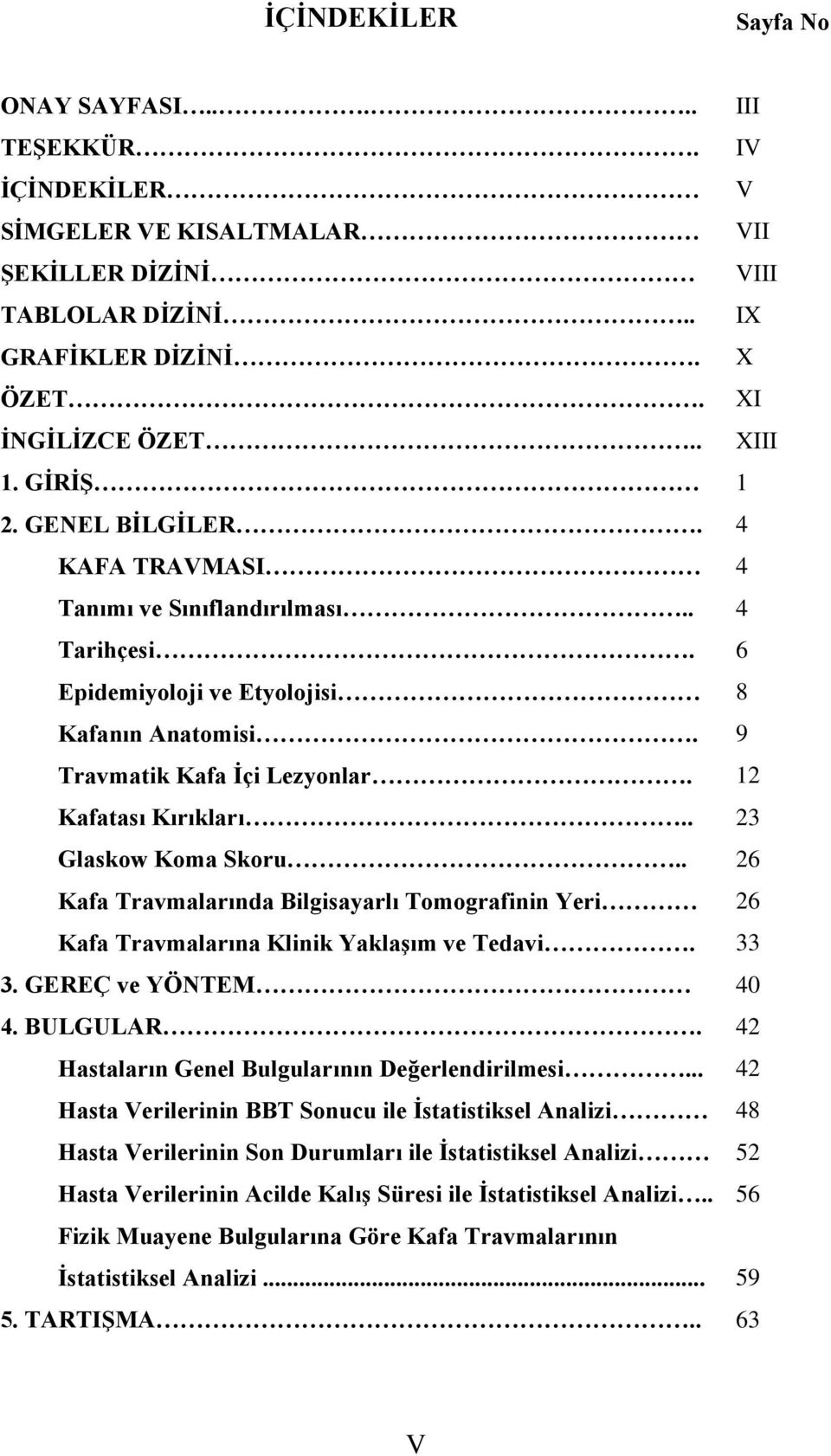 . 23 Glaskow Koma Skoru.. 26 Kafa Travmalarında Bilgisayarlı Tomografinin Yeri 26 Kafa Travmalarına Klinik Yaklaşım ve Tedavi. 33 3. GEREÇ ve YÖNTEM 40 4. BULGULAR.