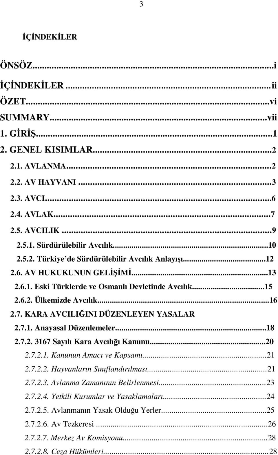 KARA AVCILIĞINI DÜZENLEYEN YASALAR 2.7.1. Anayasal Düzenlemeler...18 2.7.2. 3167 Sayılı Kara Avcılığı Kanunu...20 2.7.2.1. Kanunun Amacı ve Kapsamı...21 2.7.2.2. Hayvanların Sınıflandırılması...21 2.7.2.3. Avlanma Zamanının Belirlenmesi.