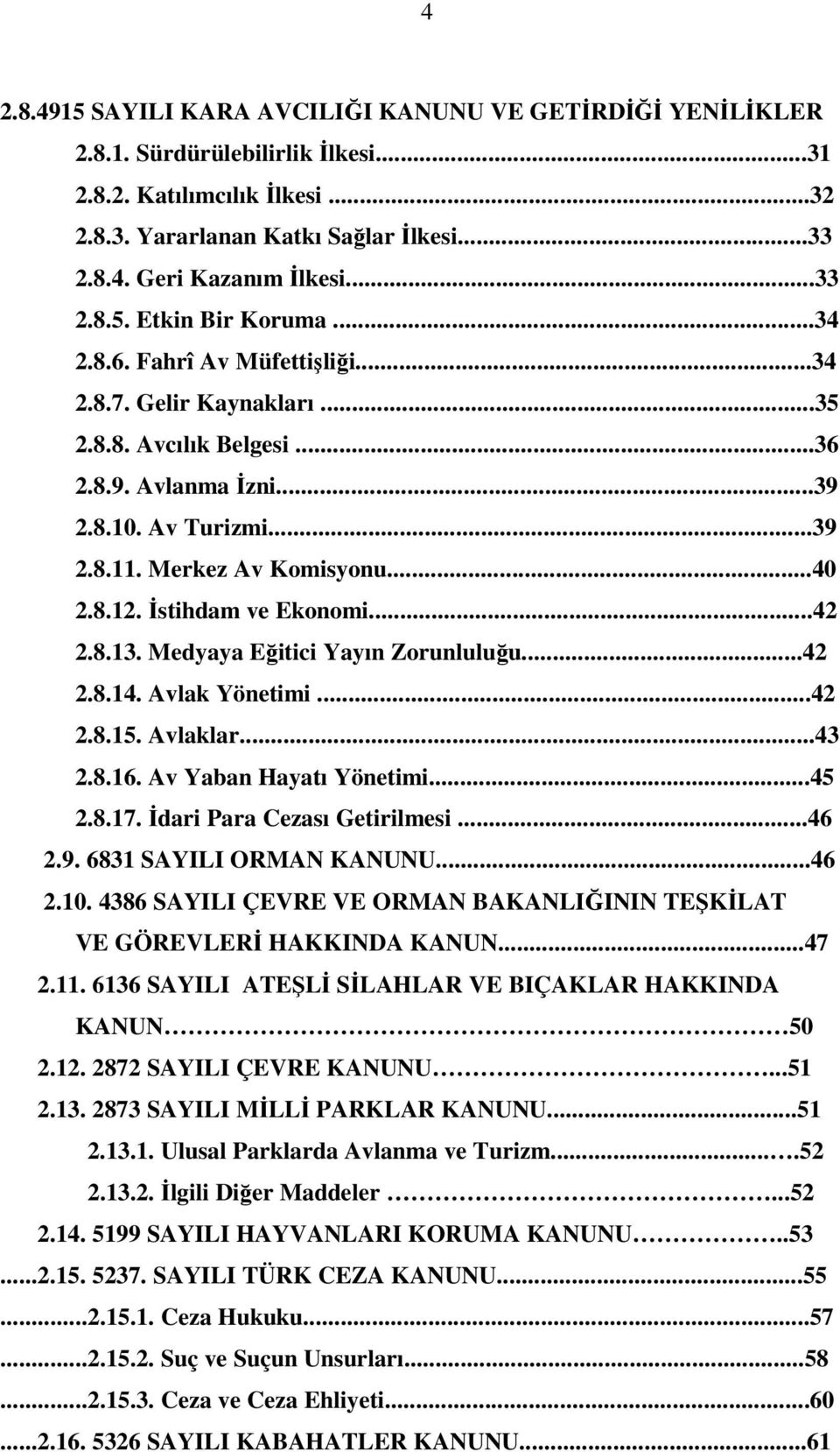 Merkez Av Komisyonu...40 2.8.12. İstihdam ve Ekonomi...42 2.8.13. Medyaya Eğitici Yayın Zorunluluğu...42 2.8.14. Avlak Yönetimi...42 2.8.15. Avlaklar...43 2.8.16. Av Yaban Hayatı Yönetimi...45 2.8.17.