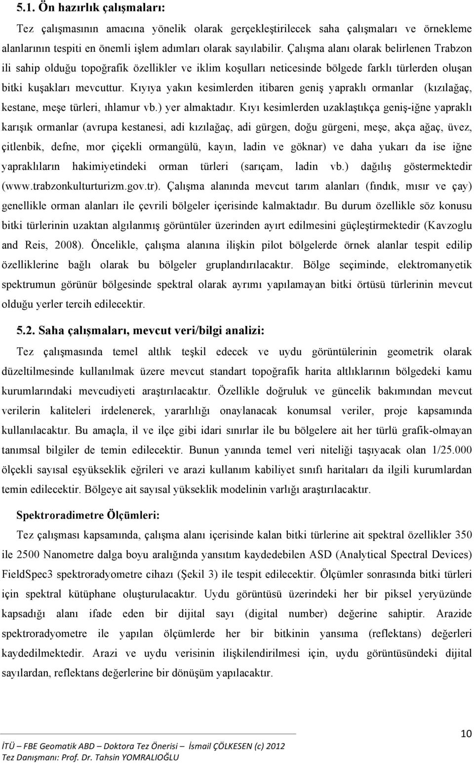 Kıyıya yakın kesimlerden itibaren geniş yapraklı ormanlar (kızılağaç, kestane, meşe türleri, ıhlamur vb.) yer almaktadır.