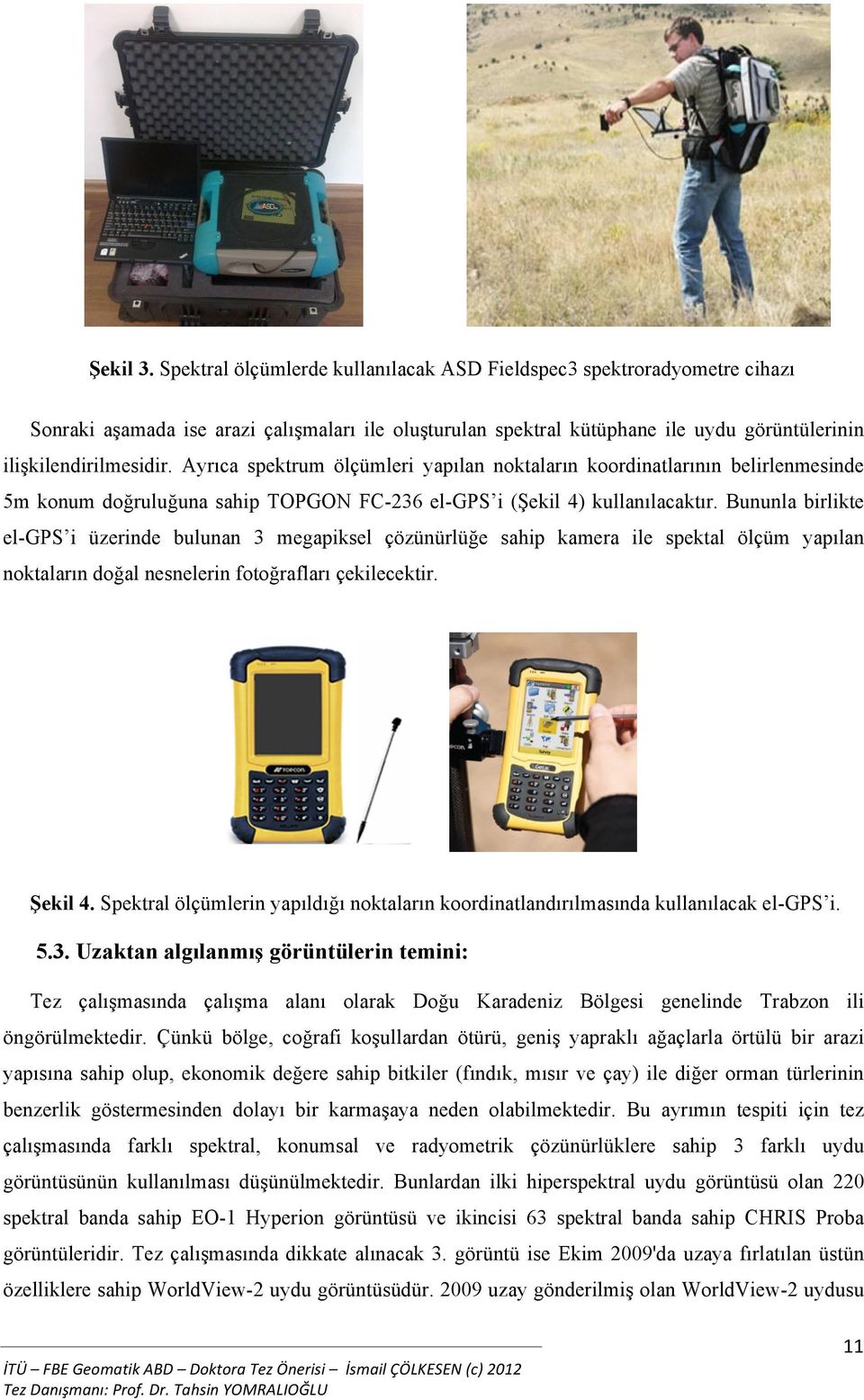 Ayrıca spektrum ölçümleri yapılan noktaların koordinatlarının belirlenmesinde 5m konum doğruluğuna sahip TOPGON FC-236 el-gps i (Şekil 4) kullanılacaktır.