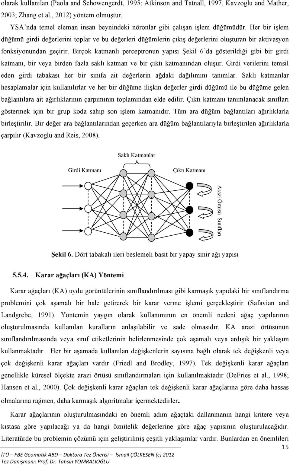 Her bir işlem düğümü girdi değerlerini toplar ve bu değerleri düğümlerin çıkış değerlerini oluşturan bir aktivasyon fonksiyonundan geçirir.