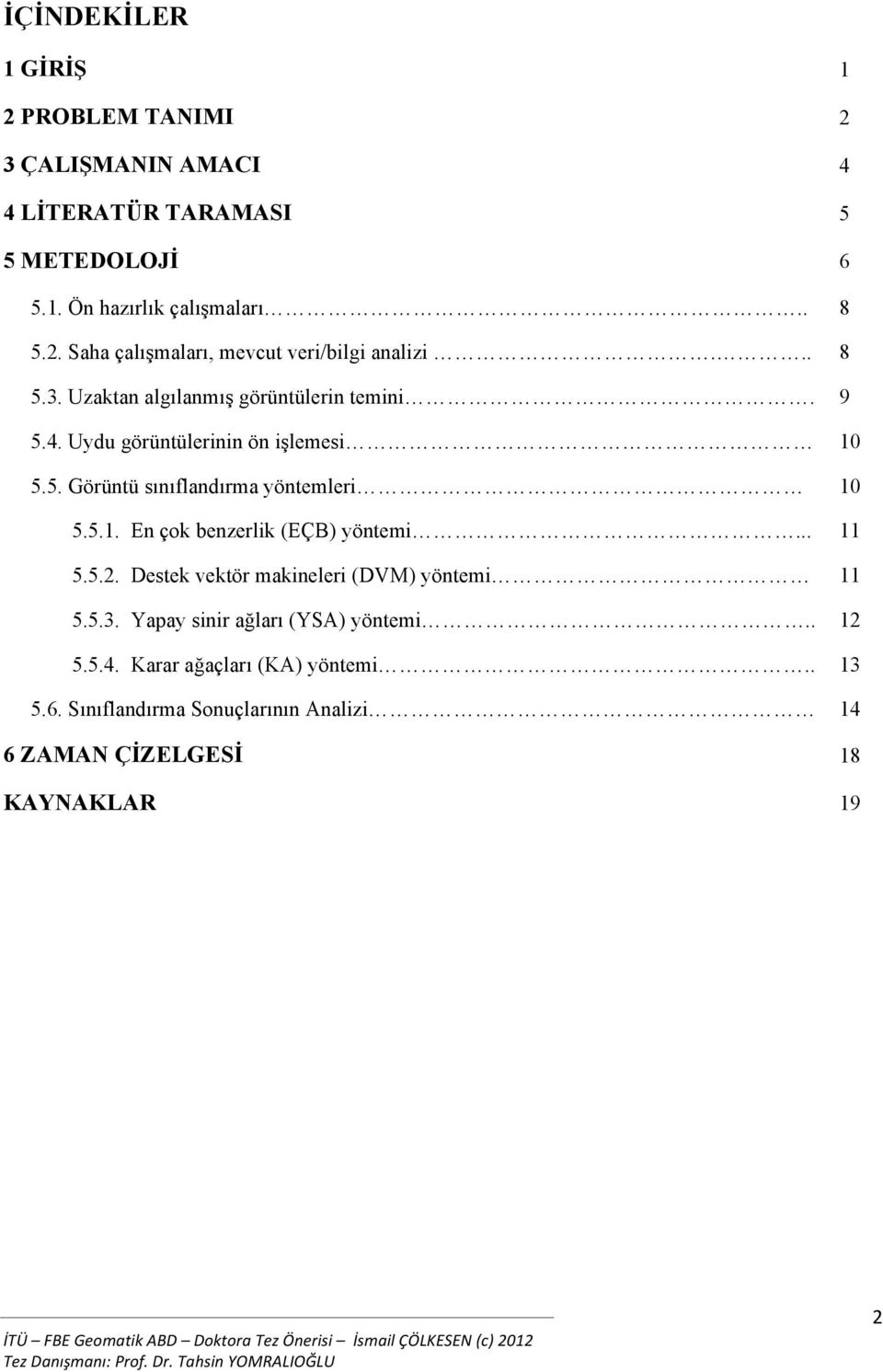 .. 5.5.2. Destek vektör makineleri (DVM) yöntemi 5.5.3. Yapay sinir ağları (YSA) yöntemi.. 2 5.5.4. Karar ağaçları (KA) yöntemi.. 3 5.6.