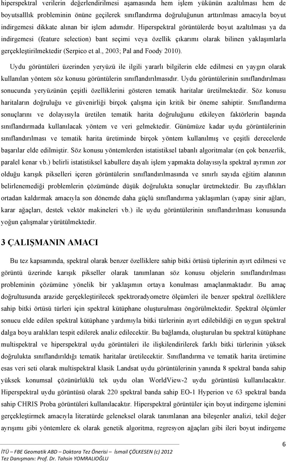 Hiperspektral görüntülerde boyut azaltılması ya da indirgemesi (feature selection) bant seçimi veya özellik çıkarımı olarak bilinen yaklaşımlarla gerçekleştirilmektedir (Serpico et al.