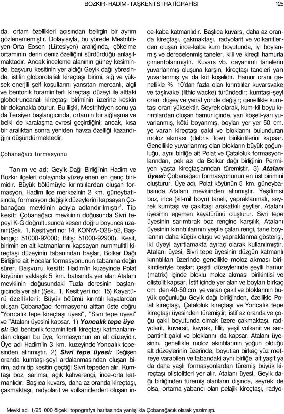 Ancak inceleme alanının güney kesiminde, başvuru kesitinin yer aldığı Geyik dağı yöresinde, istifin globorotalialı kireçtaşı birimi, sığ ve yüksek enerjili şelf koşullarını yansıtan mercanlı, algli