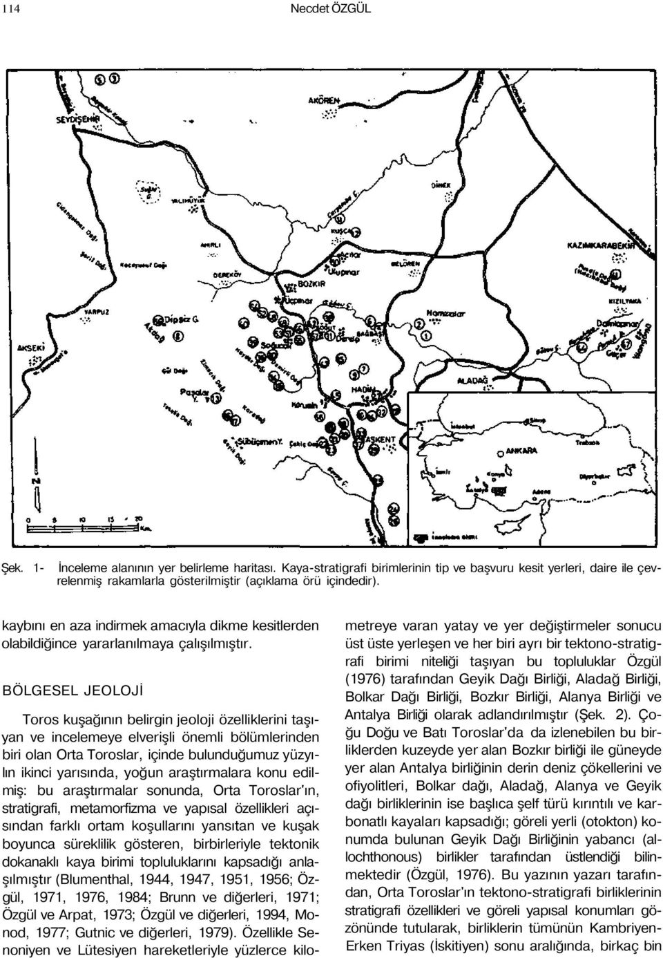 BÖLGESEL JEOLOJİ Toros kuşağının belirgin jeoloji özelliklerini taşıyan ve incelemeye elverişli önemli bölümlerinden biri olan Orta Toroslar, içinde bulunduğumuz yüzyılın ikinci yarısında, yoğun