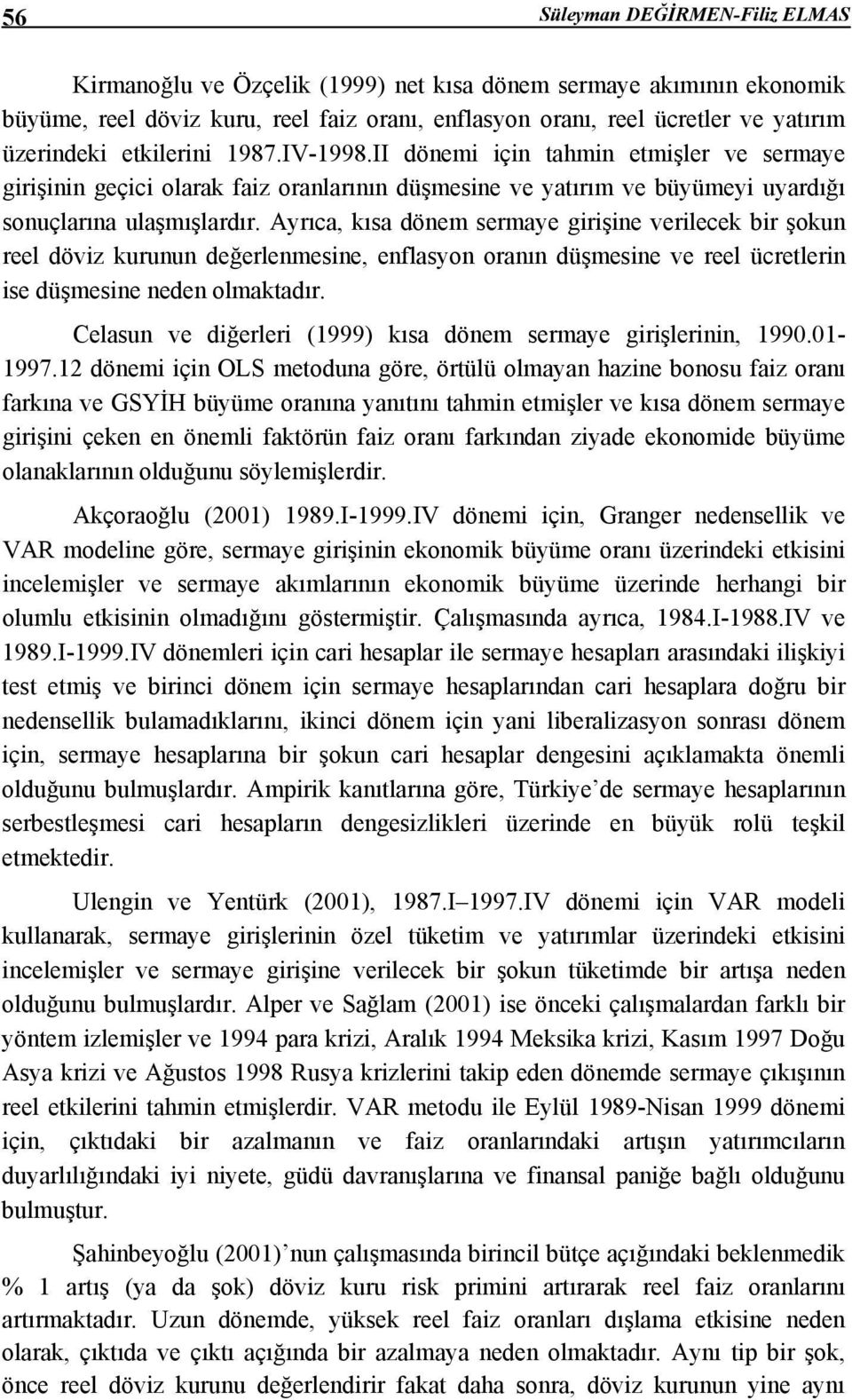 Ayrıca, kısa dönem sermaye girişine verilecek bir şokun reel döviz kurunun değerlenmesine, enflasyon oranın düşmesine ve reel ücretlerin ise düşmesine neden olmaktadır.