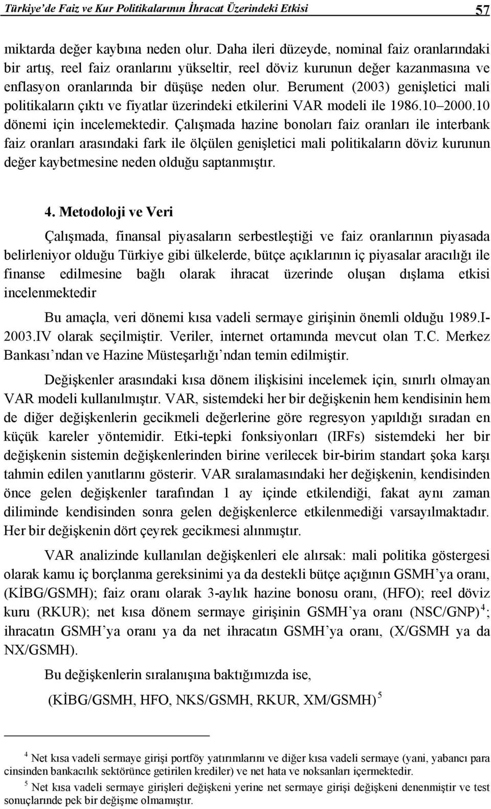 Berument (2003) genişletici mali politikaların çıktı ve fiyatlar üzerindeki etkilerini VAR modeli ile 1986.10 2000.10 dönemi için incelemektedir.