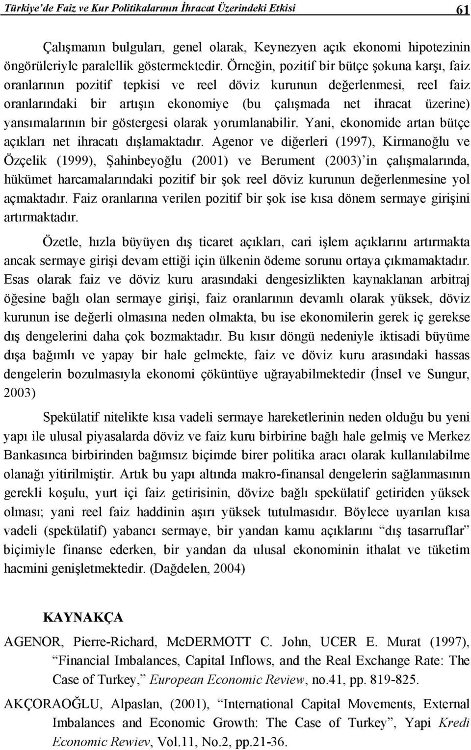 yansımalarının bir göstergesi olarak yorumlanabilir. Yani, ekonomide artan bütçe açıkları net ihracatı dışlamaktadır.