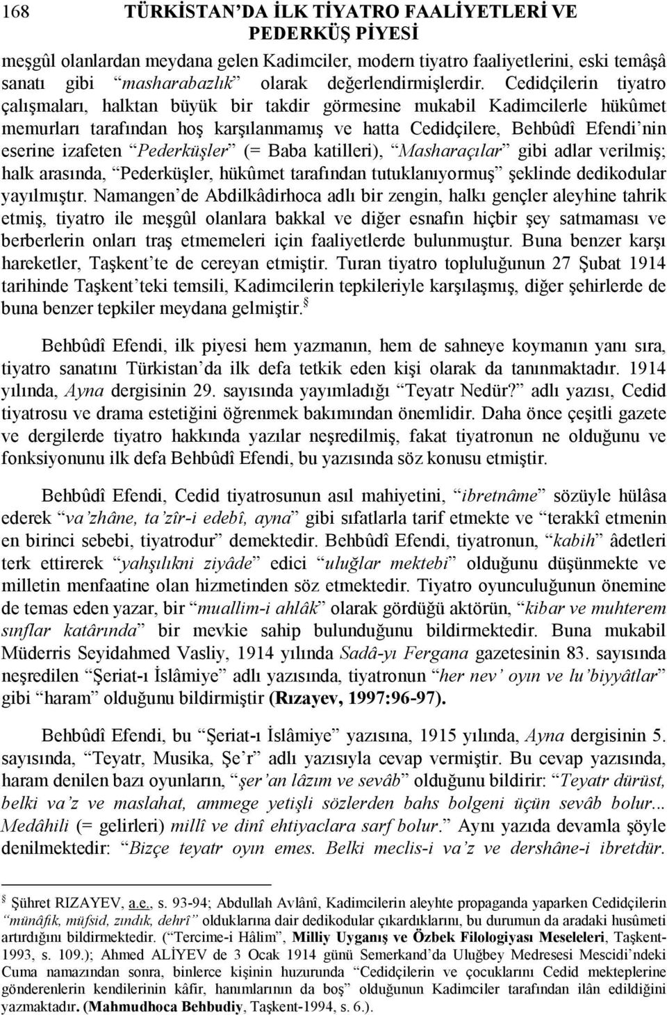 Cedidçilerin tiyatro çalışmaları, halktan büyük bir takdir görmesine mukabil Kadimcilerle hükûmet memurları tarafından hoş karşılanmamış ve hatta Cedidçilere, Behbûdî Efendi nin eserine izafeten