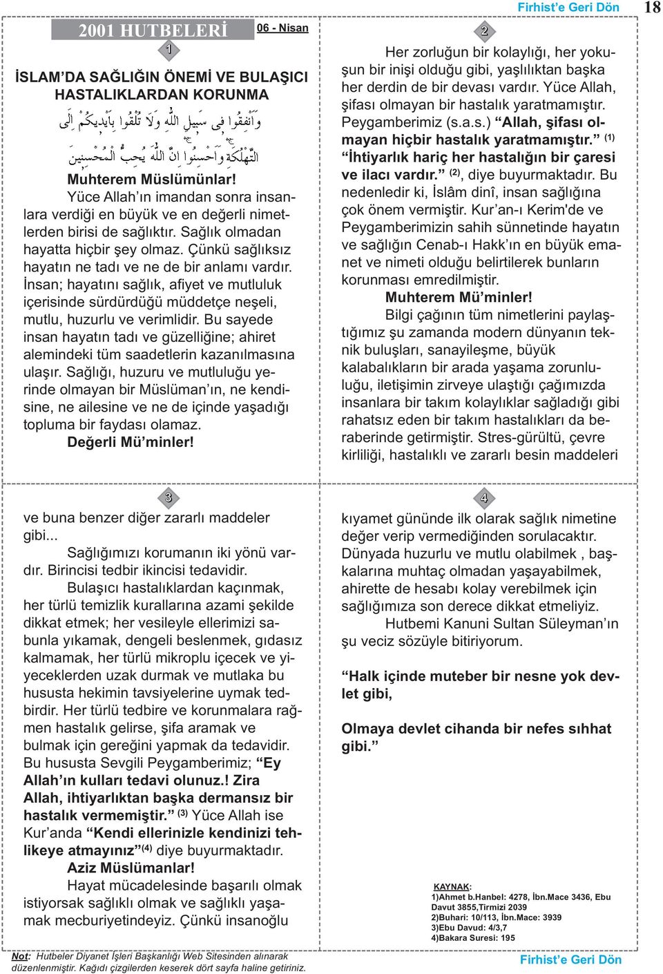 Çünkü sağlıksız hayatın ne tadı ve ne de bir anlamı vardır. İnsan; hayatını sağlık, afiyet ve mutluluk içerisinde sürdürdüğü müddetçe neşeli, mutlu, huzurlu ve verimlidir.