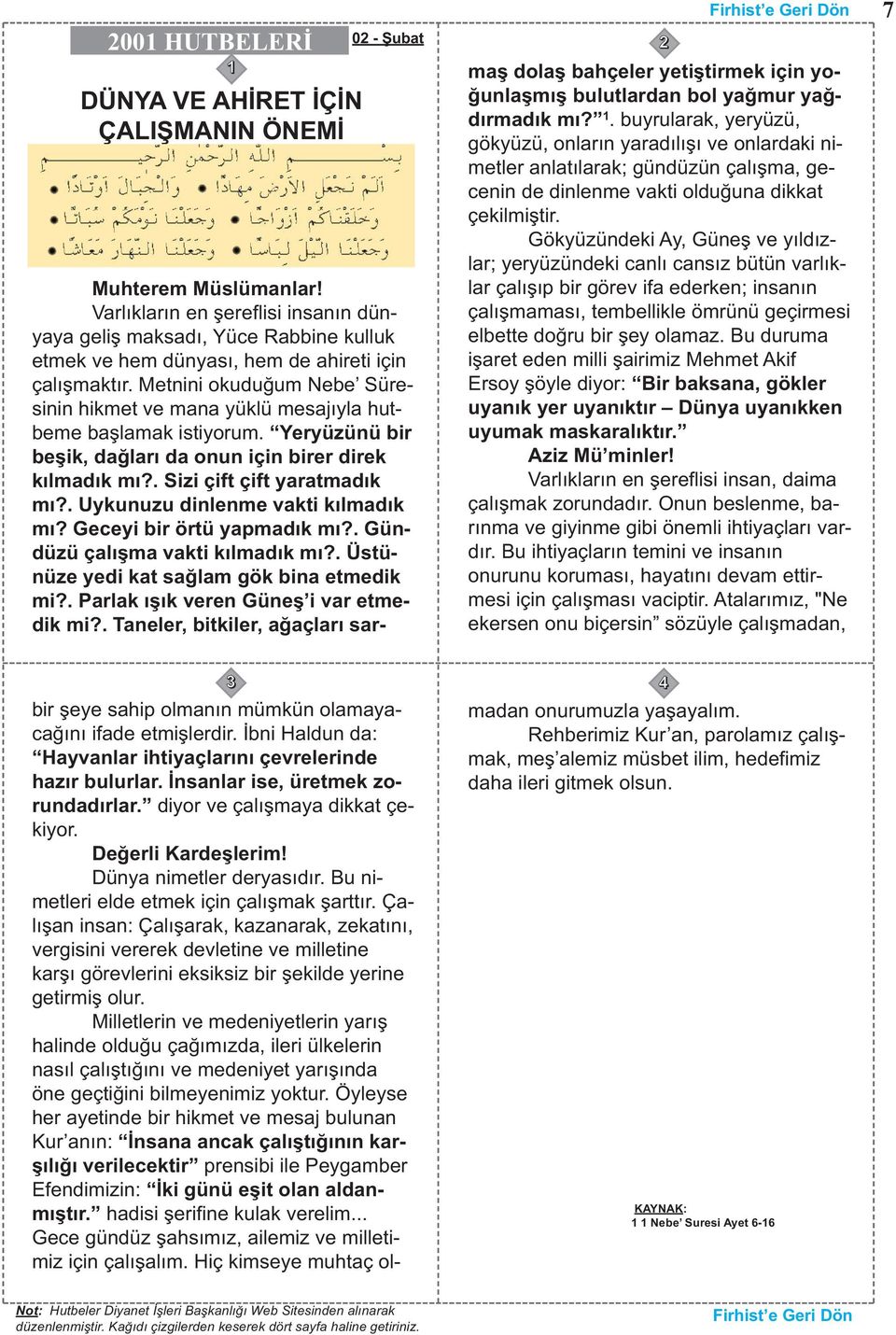 . Uykunuzu dinlenme vakti kılmadık mı? Geceyi bir örtü yapmadık mı?. Gündüzü çalışma vakti kılmadık mı?. Üstünüze yedi kat sağlam gök bina etmedik mi?. Parlak ışık veren Güneş i var etmedik mi?