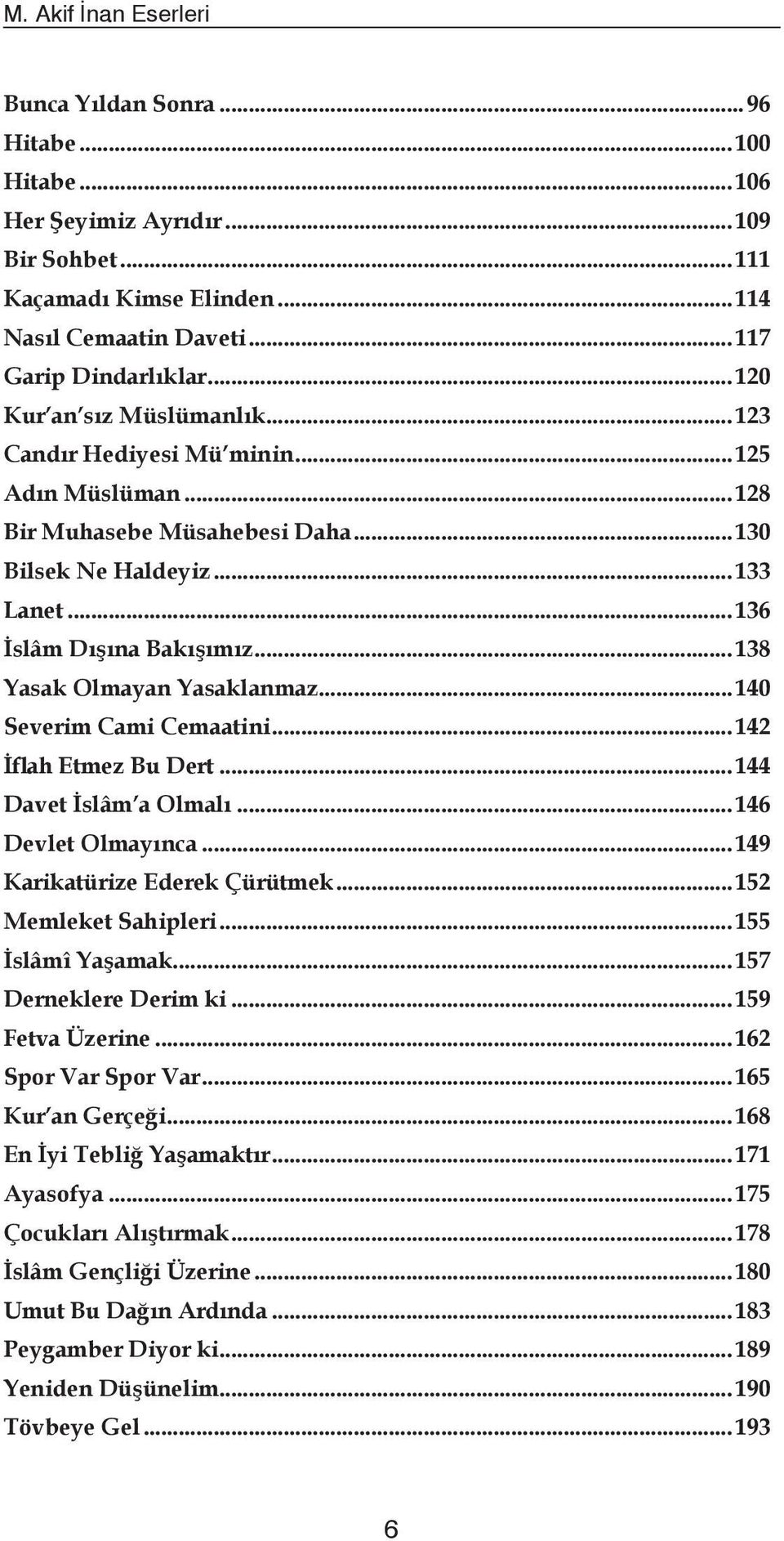 ..138 Yasak Olmayan Yasaklanmaz...140 Severim Cami Cemaatini...142 İflah Etmez Bu Dert...144 Davet İslâm a Olmalı...146 Devlet Olmayınca...149 Karikatürize Ederek Çürütmek...152 Memleket Sahipleri.