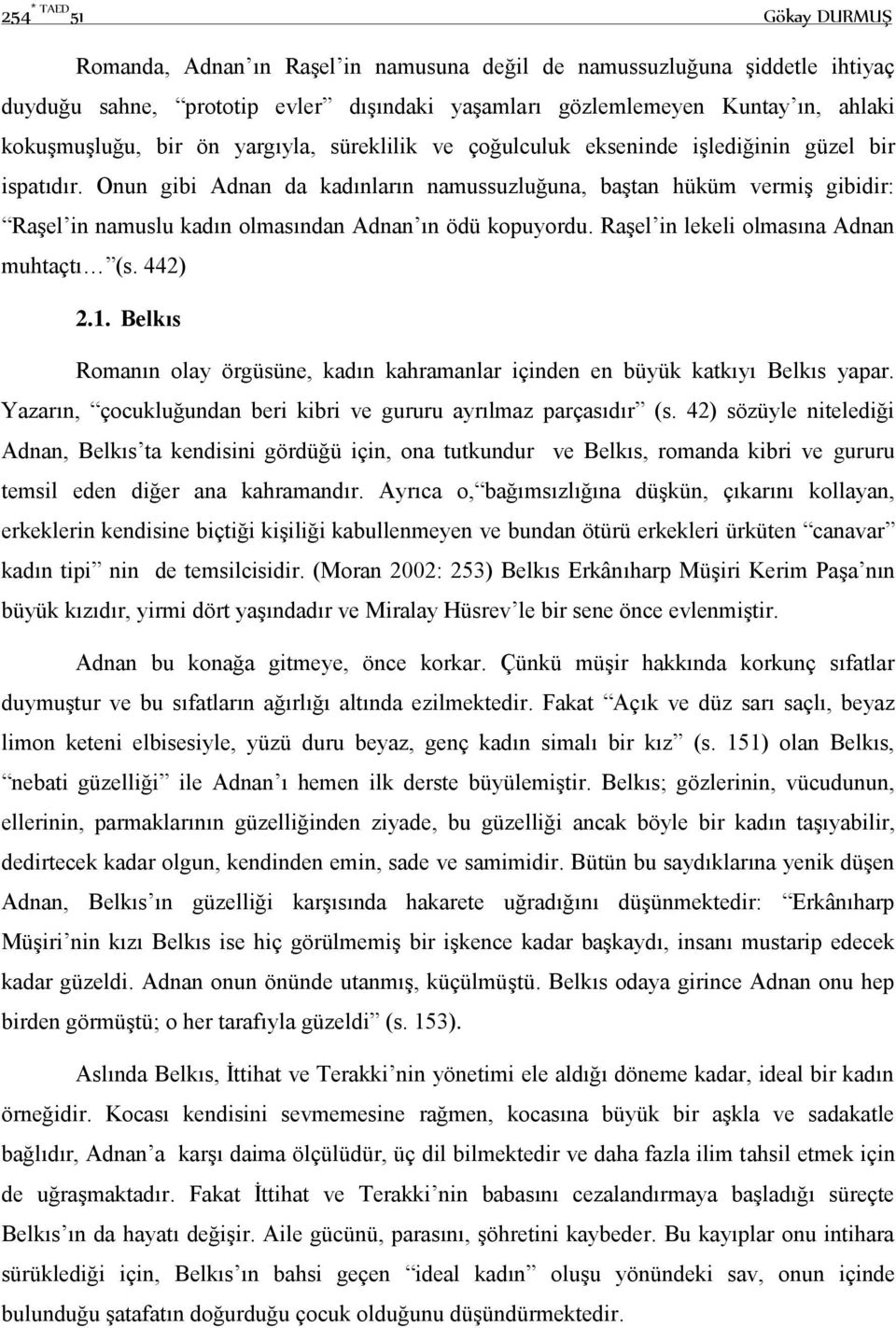 Onun gibi Adnan da kadınların namussuzluğuna, baştan hüküm vermiş gibidir: Raşel in namuslu kadın olmasından Adnan ın ödü kopuyordu. Raşel in lekeli olmasına Adnan muhtaçtı (s. 442) 2.1.