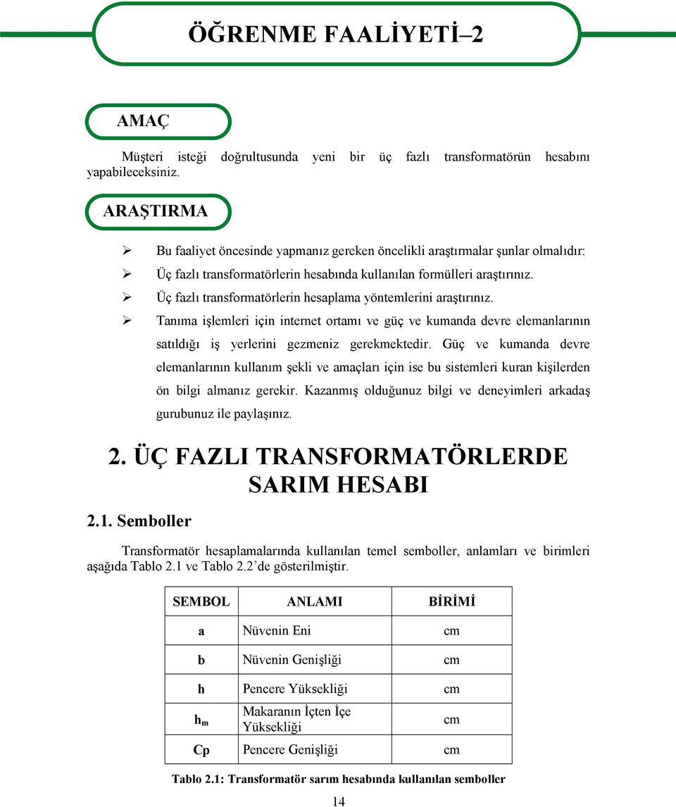 Üç fazlı transformatörlerin hesaplama yöntemlerini araştırınız. Tanıma işlemleri için internet ortamı ve güç ve kumanda devre elemanlarının satıldığı iş yerlerini gezmeniz gerekmektedir.