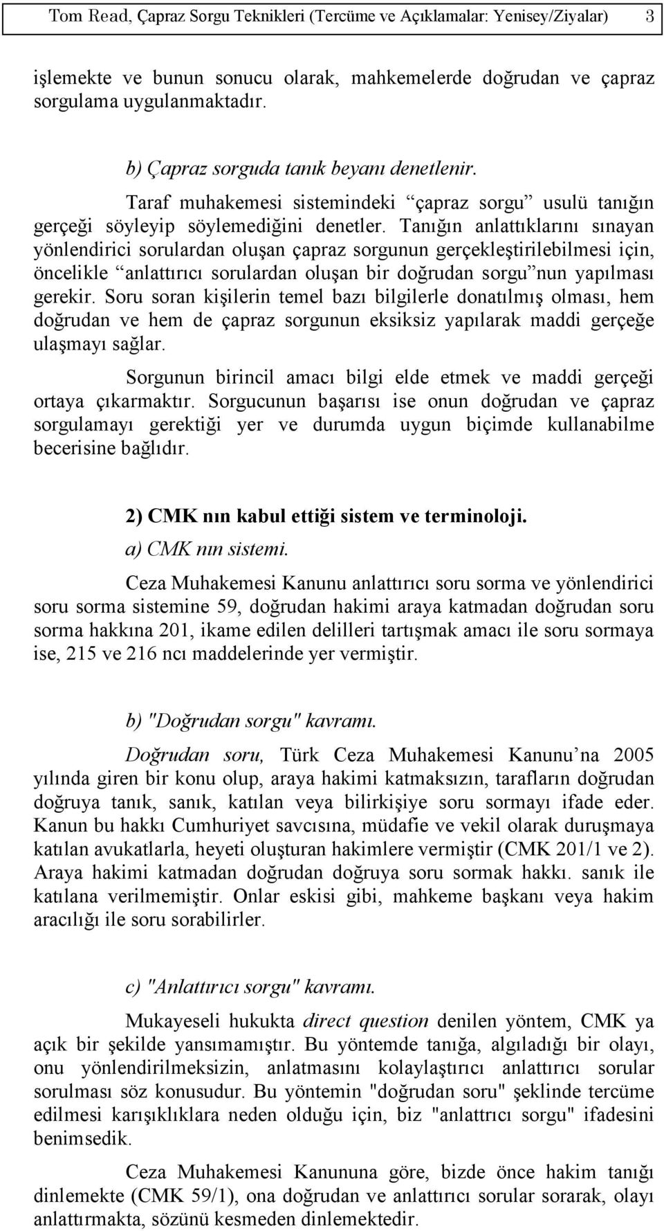 Tanığın anlattıklarını sınayan yönlendirici sorulardan oluşan çapraz sorgunun gerçekleştirilebilmesi için, öncelikle anlattırıcı sorulardan oluşan bir doğrudan sorgu nun yapılması gerekir.